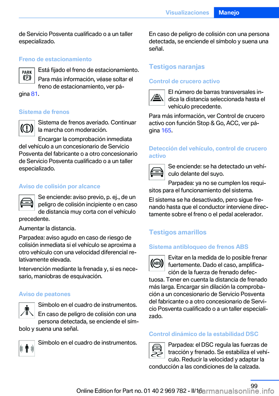 BMW X5 2016 Manuales de Empleo (in Spanish) de Servicio Posventa cualificado o a un taller
especializado.
Freno de estacionamiento Está fijado el freno de estacionamiento.
Para más información, véase soltar el
freno de estacionamiento, ver BMW X5 2016 Manuales de Empleo (in Spanish) de Servicio Posventa cualificado o a un taller
especializado.
Freno de estacionamiento Está fijado el freno de estacionamiento.
Para más información, véase soltar el
freno de estacionamiento, ver