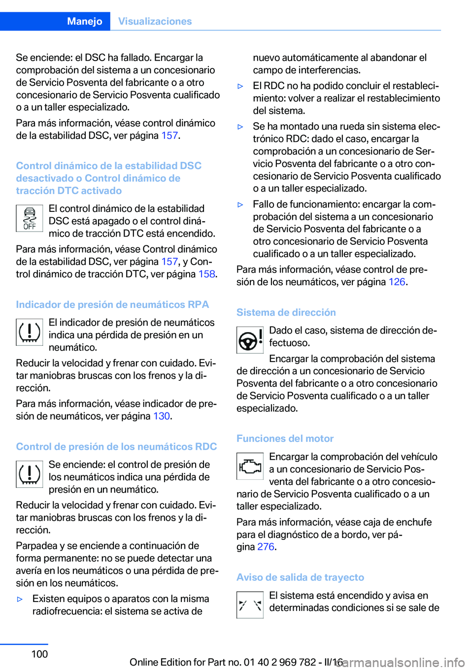 BMW X5 2016 Manuales de Empleo (in Spanish) Se enciende: el DSC ha fallado. Encargar la
comprobación del sistema a un concesionario
de Servicio Posventa del fabricante o a otro
concesionario de Servicio Posventa cualificado
o a un taller espec BMW X5 2016 Manuales de Empleo (in Spanish) Se enciende: el DSC ha fallado. Encargar la
comprobación del sistema a un concesionario
de Servicio Posventa del fabricante o a otro
concesionario de Servicio Posventa cualificado
o a un taller espec