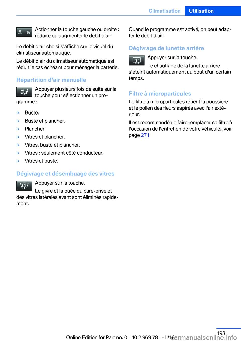 BMW X5 2016 Notices Demploi (in French) Actionner la touche gauche ou droite :
réduire ou augmenter le débit d'air.
Le débit d'air choisi s'affiche sur le visuel du
climatiseur automatique.
Le débit d'air du climatiseur BMW X5 2016 Notices Demploi (in French) Actionner la touche gauche ou droite :
réduire ou augmenter le débit d'air.
Le débit d'air choisi s'affiche sur le visuel du
climatiseur automatique.
Le débit d'air du climatiseur