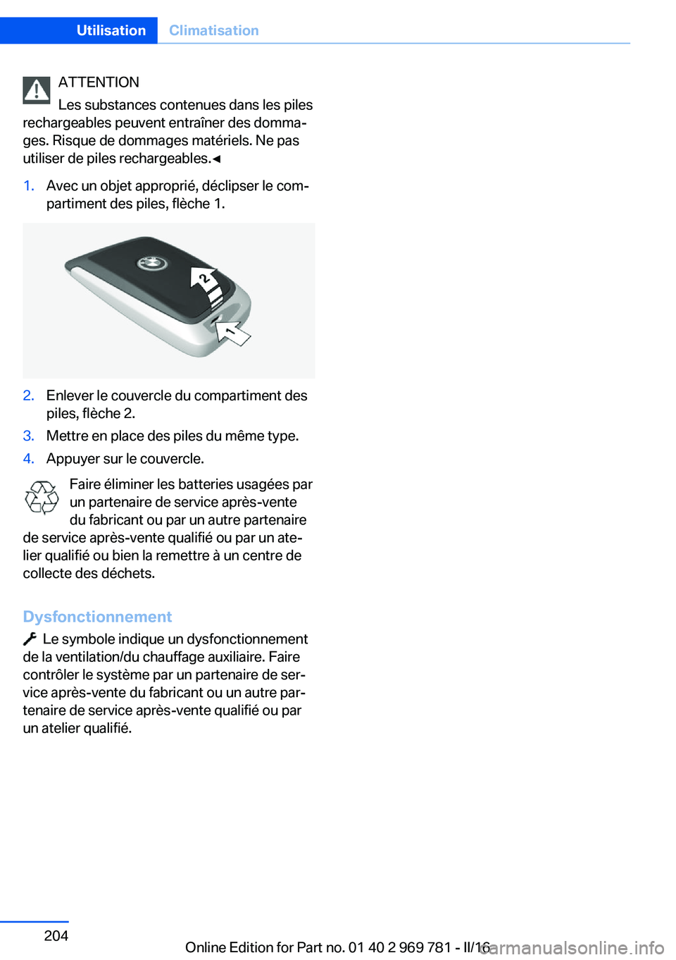 BMW X5 2016  Notices Demploi (in French) ATTENTION
Les substances contenues dans les piles
rechargeables peuvent entraîner des domma‐
ges. Risque de dommages matériels. Ne pas
utiliser de piles rechargeables.◀1.Avec un objet approprié