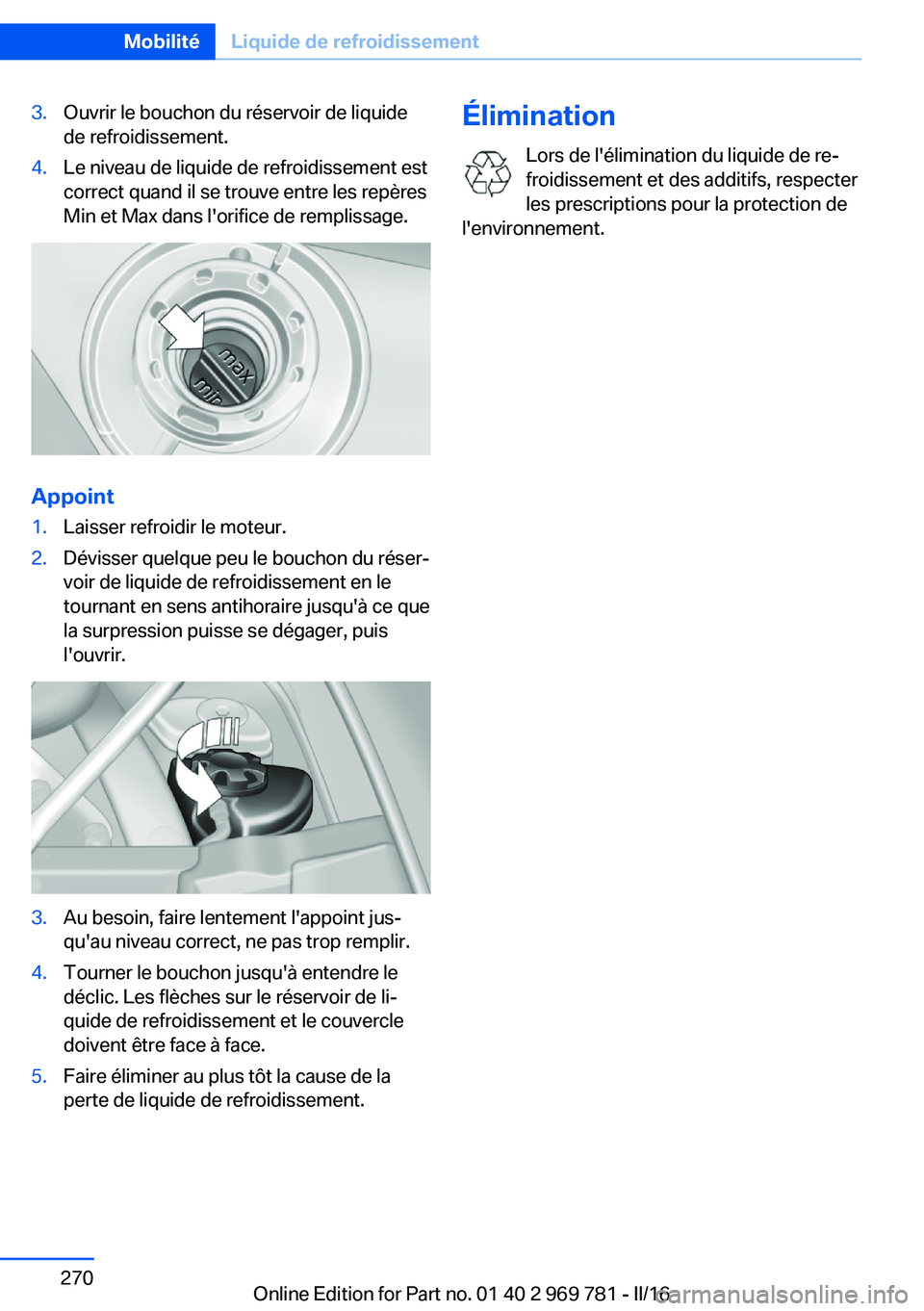 BMW X5 2016  Notices Demploi (in French) 3.Ouvrir le bouchon du réservoir de liquide
de refroidissement.4.Le niveau de liquide de refroidissement est
correct quand il se trouve entre les repères
Min et Max dans l'orifice de remplissage