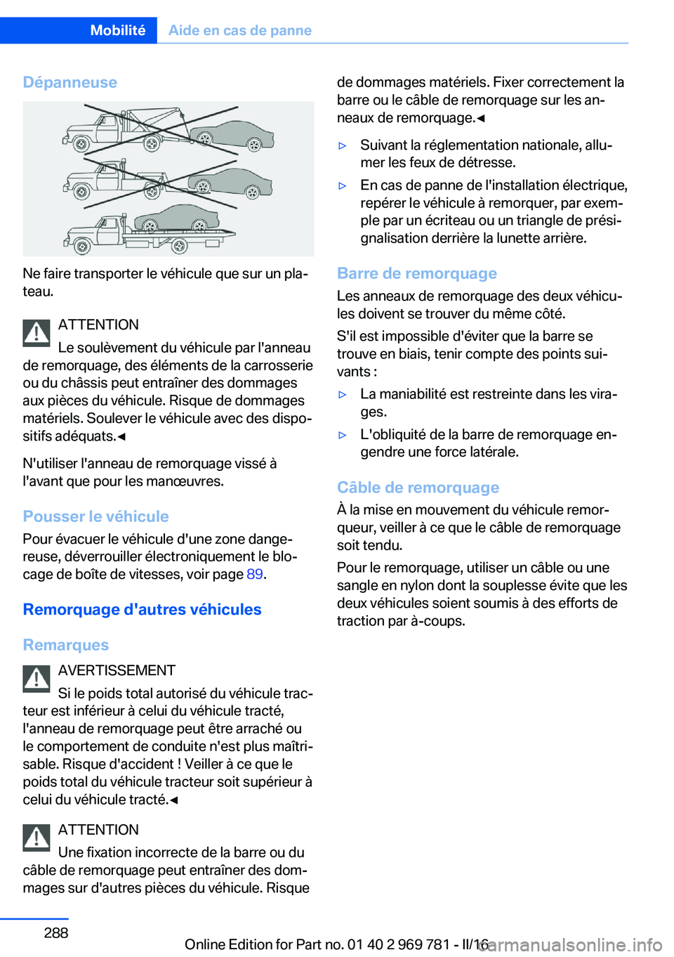 BMW X5 2016 Notices Demploi (in French) Dépanneuse
Ne faire transporter le véhicule que sur un pla‐
teau.
ATTENTION
Le soulèvement du véhicule par l'anneau
de remorquage, des éléments de la carrosserie
ou du châssis peut entra BMW X5 2016 Notices Demploi (in French) Dépanneuse
Ne faire transporter le véhicule que sur un pla‐
teau.
ATTENTION
Le soulèvement du véhicule par l'anneau
de remorquage, des éléments de la carrosserie
ou du châssis peut entra
