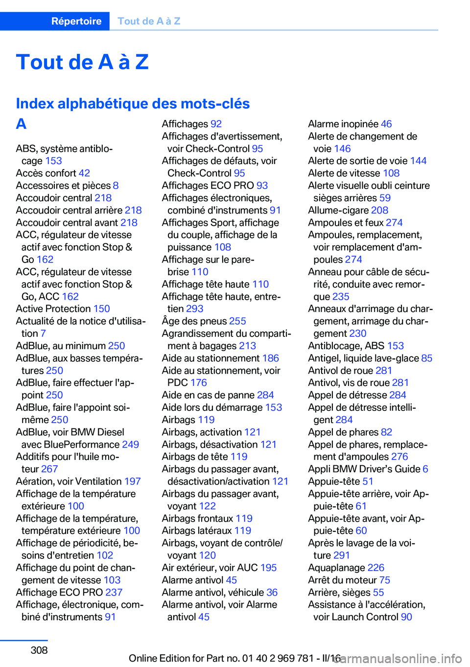BMW X5 2016 Notices Demploi (in French) Tout de A à Z
Index alphabétique des mots-clésA ABS, système antiblo‐ cage 153
Accès confort 42
Accessoires et pièces 8
Accoudoir central 218
Accoudoir central arrière 218
Accoudoir BMW X5 2016 Notices Demploi (in French) Tout de A à Z
Index alphabétique des mots-clésA ABS, système antiblo‐ cage 153
Accès confort 42
Accessoires et pièces 8
Accoudoir central 218
Accoudoir central arrière 218
Accoudoir