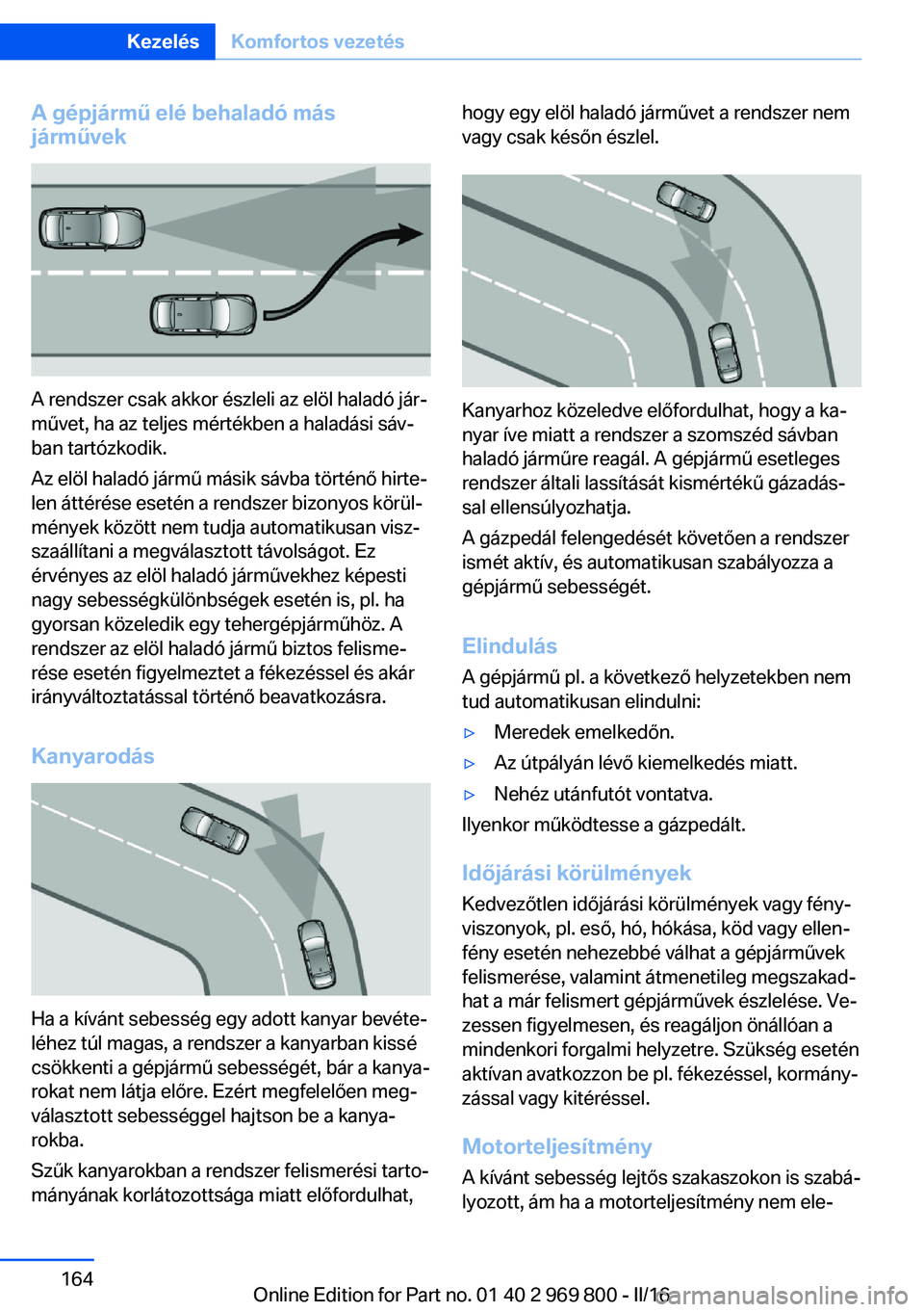 BMW X5 2016 Kezelési útmutató (in Hungarian) A gépjármű elé behaladó más
járművek
A rendszer csak akkor észleli az elöl haladó jár‐
művet, ha az teljes mértékben a haladási sáv‐
ban tartózkodik.
Az elöl haladó jármű má BMW X5 2016 Kezelési útmutató (in Hungarian) A gépjármű elé behaladó más
járművek
A rendszer csak akkor észleli az elöl haladó jár‐
művet, ha az teljes mértékben a haladási sáv‐
ban tartózkodik.
Az elöl haladó jármű má