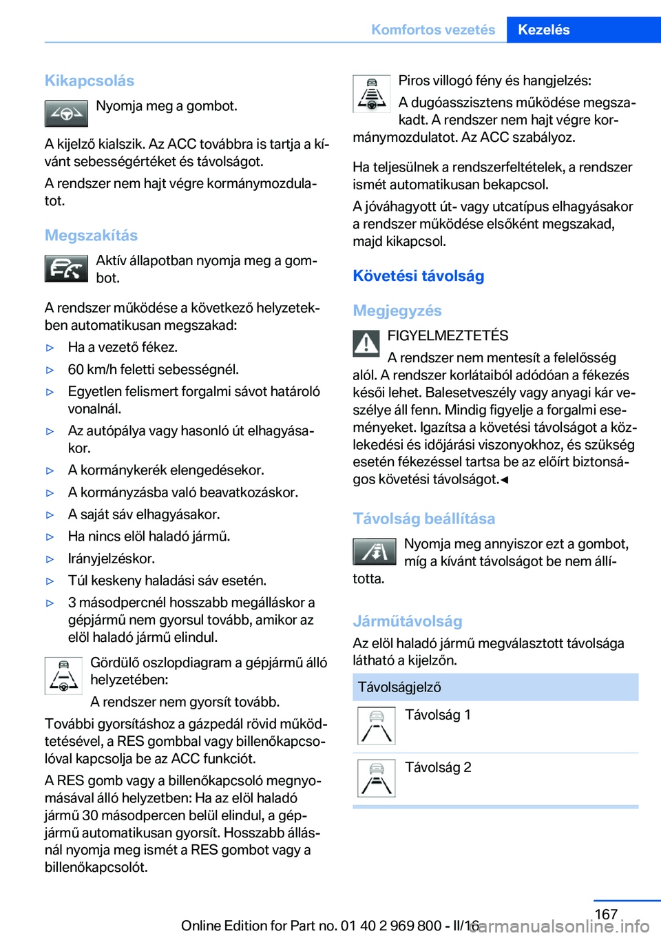 BMW X5 2016 Kezelési útmutató (in Hungarian) KikapcsolásNyomja meg a gombot.
A kijelző kialszik. Az ACC továbbra is tartja a kí‐
vánt sebességértéket és távolságot.
A rendszer nem hajt végre kormánymozdula‐
tot.
Megszakítás Ak BMW X5 2016 Kezelési útmutató (in Hungarian) KikapcsolásNyomja meg a gombot.
A kijelző kialszik. Az ACC továbbra is tartja a kí‐
vánt sebességértéket és távolságot.
A rendszer nem hajt végre kormánymozdula‐
tot.
Megszakítás Ak