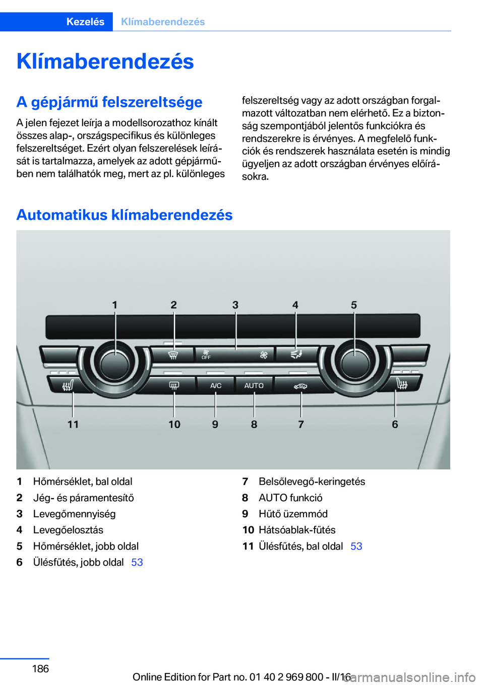 BMW X5 2016  Kezelési útmutató (in Hungarian) KlímaberendezésA gépjármű felszereltsége
A jelen fejezet leírja a modellsorozathoz kínált
összes alap-, országspecifikus és különleges
felszereltséget. Ezért olyan felszerelések leír