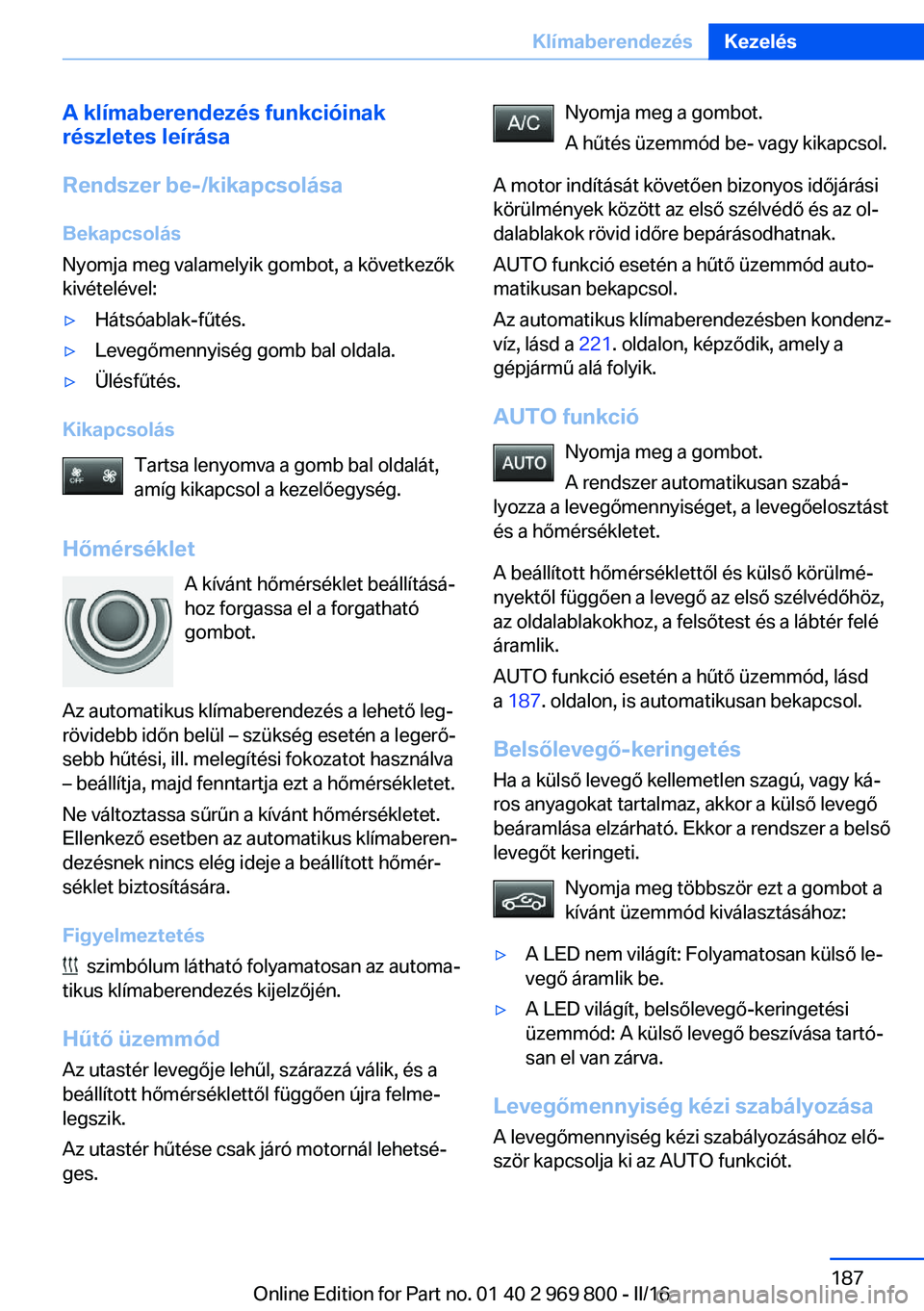 BMW X5 2016  Kezelési útmutató (in Hungarian) A klímaberendezés funkcióinak
részletes leírása
Rendszer be-/kikapcsolása
Bekapcsolás
Nyomja meg valamelyik gombot, a következők
kivételével:▷Hátsóablak-fűtés.▷Levegőmennyiség go