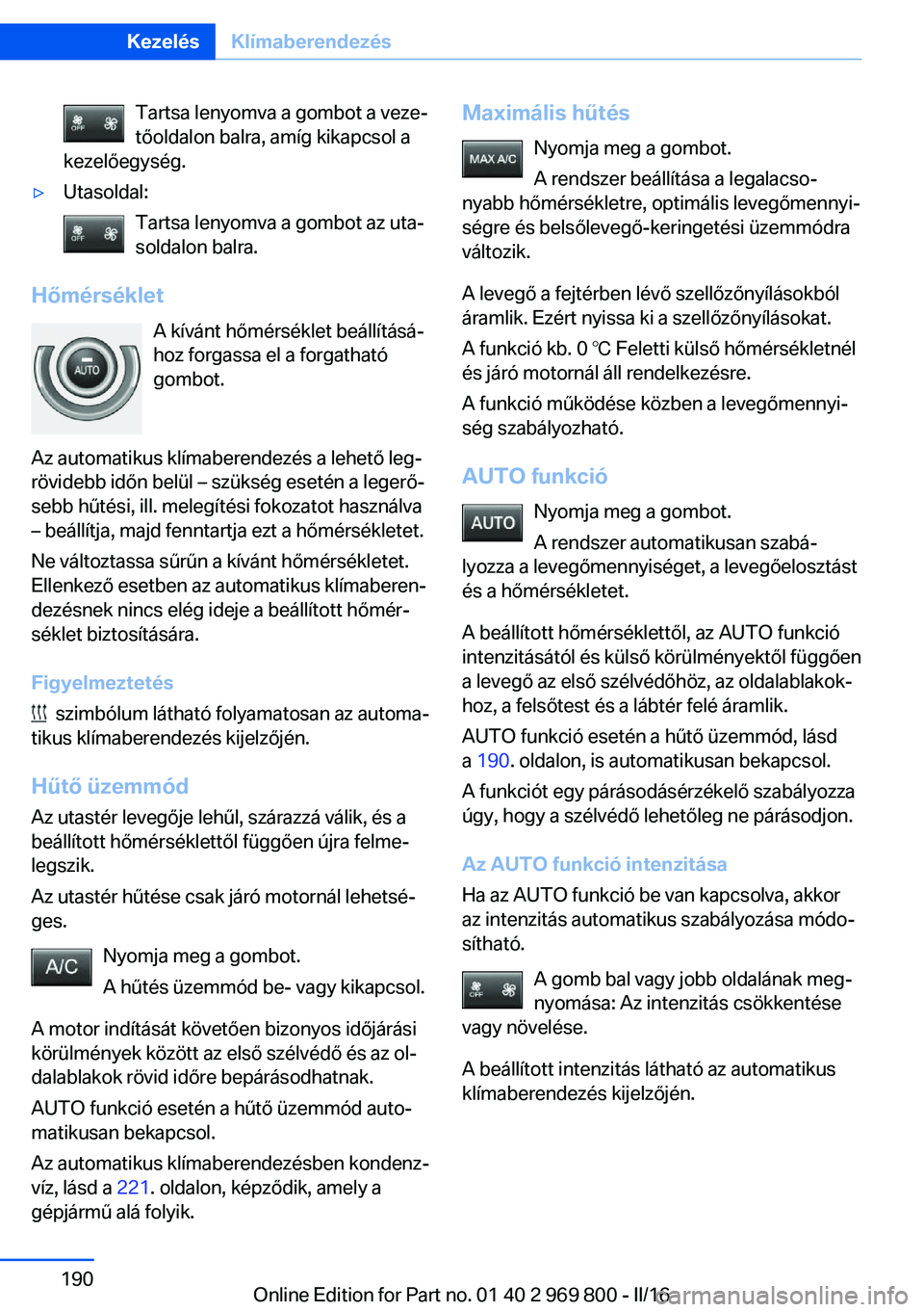 BMW X5 2016  Kezelési útmutató (in Hungarian) Tartsa lenyomva a gombot a veze‐
tőoldalon balra, amíg kikapcsol a
kezelőegység.▷Utasoldal:
Tartsa lenyomva a gombot az uta‐
soldalon balra.
Hőmérséklet
A kívánt hőmérséklet beállí