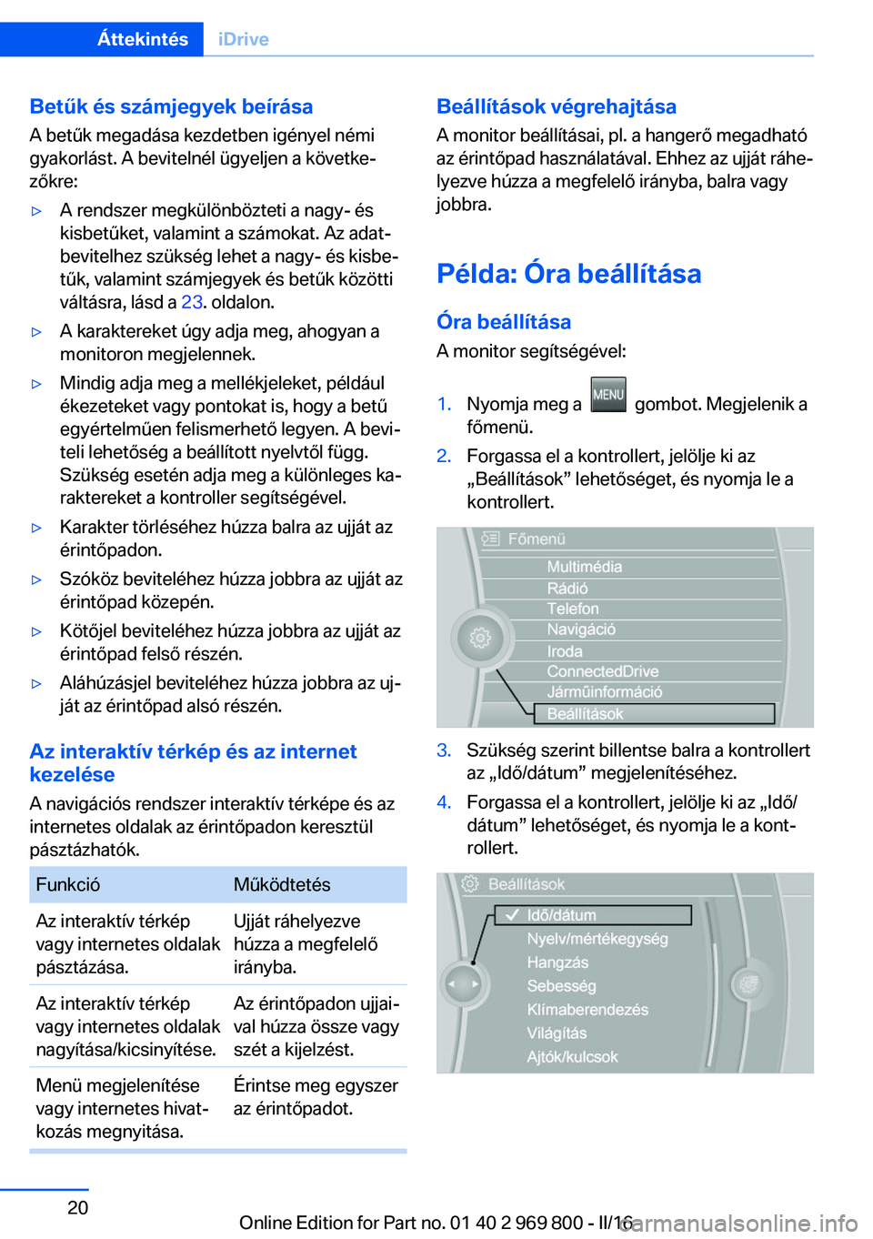 BMW X5 2016 Kezelési útmutató (in Hungarian) Betűk és számjegyek beírása
A betűk megadása kezdetben igényel némi gyakorlást. A bevitelnél ügyeljen a követke‐
zőkre:▷A rendszer megkülönbözteti a nagy- és
kisbetűket, valamin BMW X5 2016 Kezelési útmutató (in Hungarian) Betűk és számjegyek beírása
A betűk megadása kezdetben igényel némi gyakorlást. A bevitelnél ügyeljen a követke‐
zőkre:▷A rendszer megkülönbözteti a nagy- és
kisbetűket, valamin