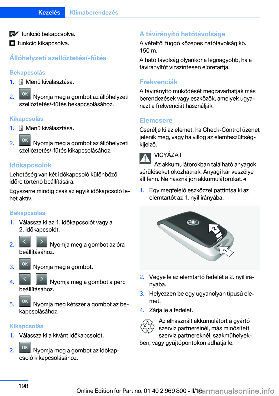 BMW X5 2016  Kezelési útmutató (in Hungarian)   funkció bekapcsolva.
  funkció kikapcsolva.
Állóhelyzeti szellőztetés/-fűtés
Bekapcsolás
1.  Menü kiválasztása.2.  Nyomja meg a gombot az állóhelyzeti
szellőztetés/-fűtés bekapcsol