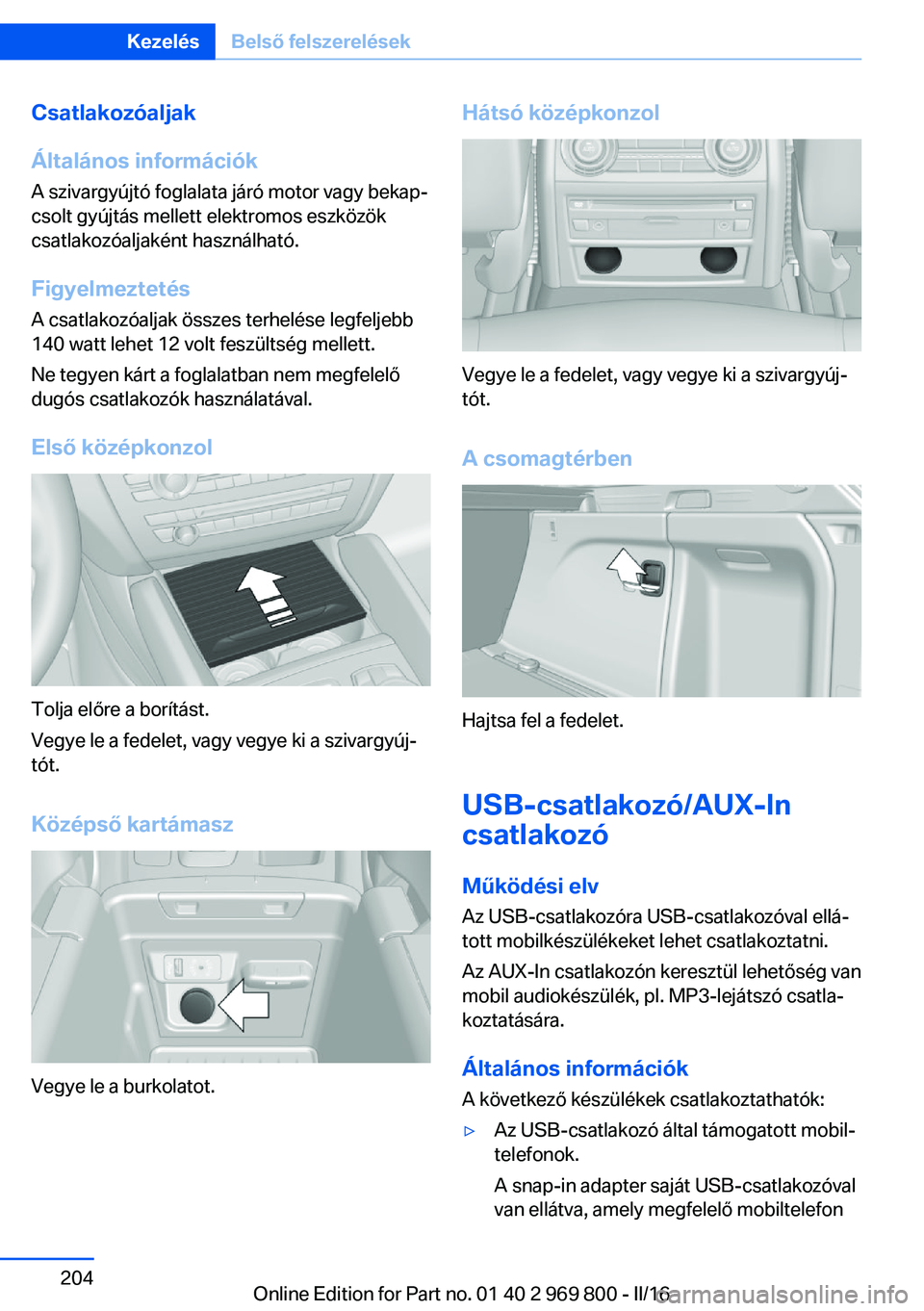 BMW X5 2016  Kezelési útmutató (in Hungarian) Csatlakozóaljak
Általános információk
A szivargyújtó foglalata járó motor vagy bekap‐
csolt gyújtás mellett elektromos eszközök
csatlakozóaljaként használható.
FigyelmeztetésA csat