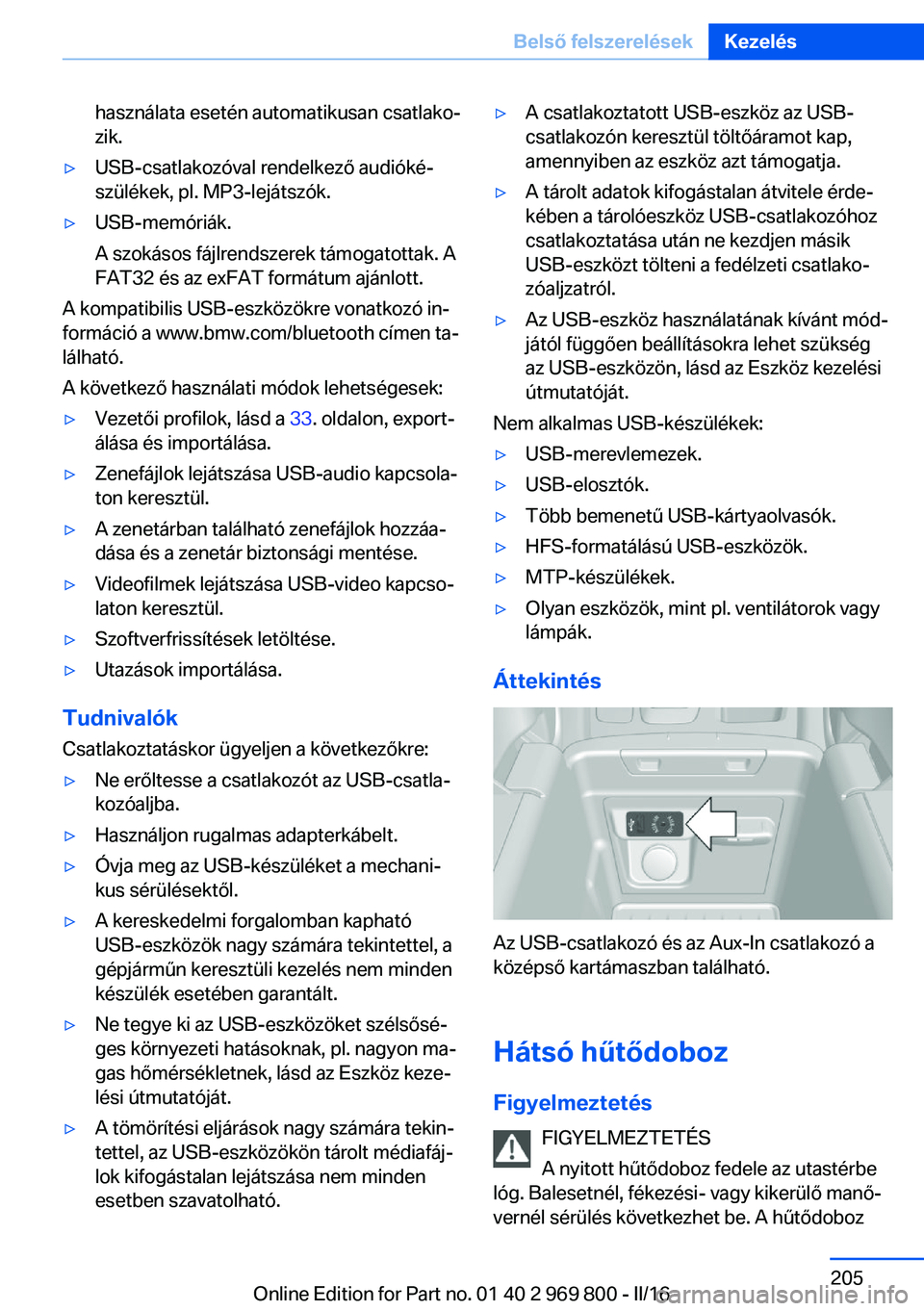 BMW X5 2016  Kezelési útmutató (in Hungarian) használata esetén automatikusan csatlako‐
zik.▷USB-csatlakozóval rendelkező audióké‐
szülékek, pl. MP3-lejátszók.▷USB-memóriák.
A szokásos fájlrendszerek támogatottak. A
FAT32 