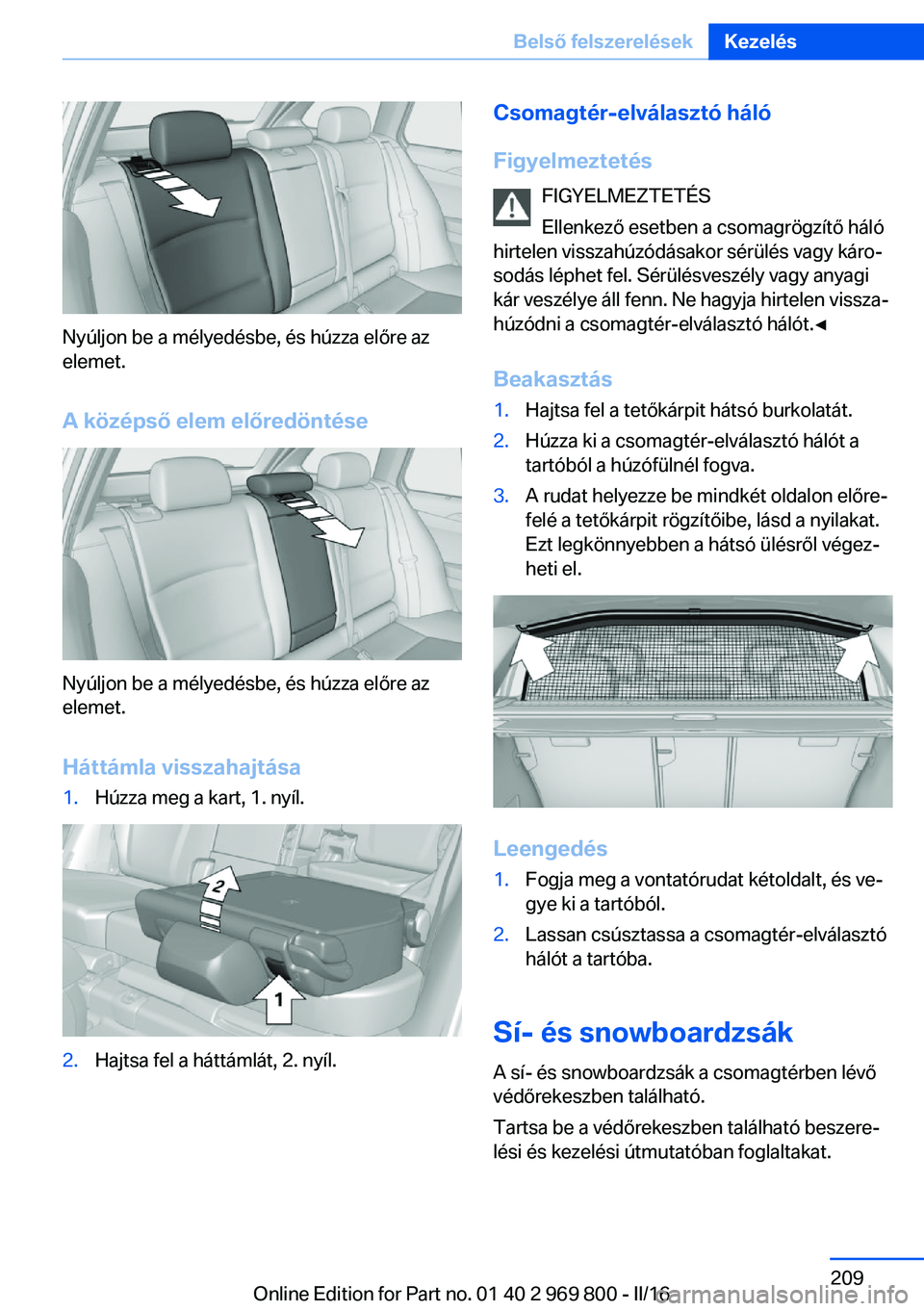 BMW X5 2016  Kezelési útmutató (in Hungarian) Nyúljon be a mélyedésbe, és húzza előre az
elemet.
A középső elem előredöntése
Nyúljon be a mélyedésbe, és húzza előre az
elemet.
Háttámla visszahajtása
1.Húzza meg a kart, 1. ny