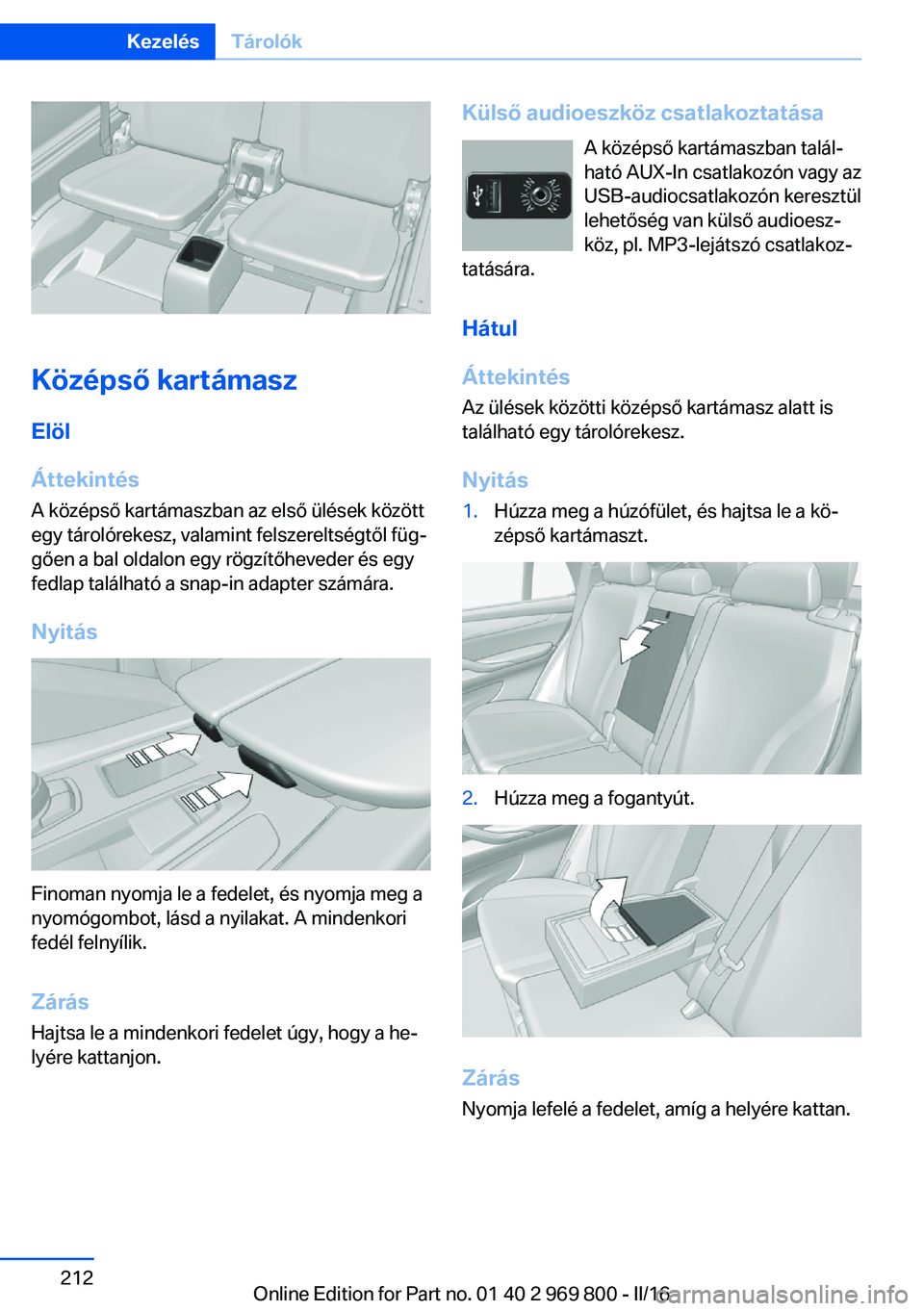 BMW X5 2016  Kezelési útmutató (in Hungarian) Középső kartámaszElöl
Áttekintés
A középső kartámaszban az első ülések között
egy tárolórekesz, valamint felszereltségtől füg‐
gően a bal oldalon egy rögzítőheveder és egy
