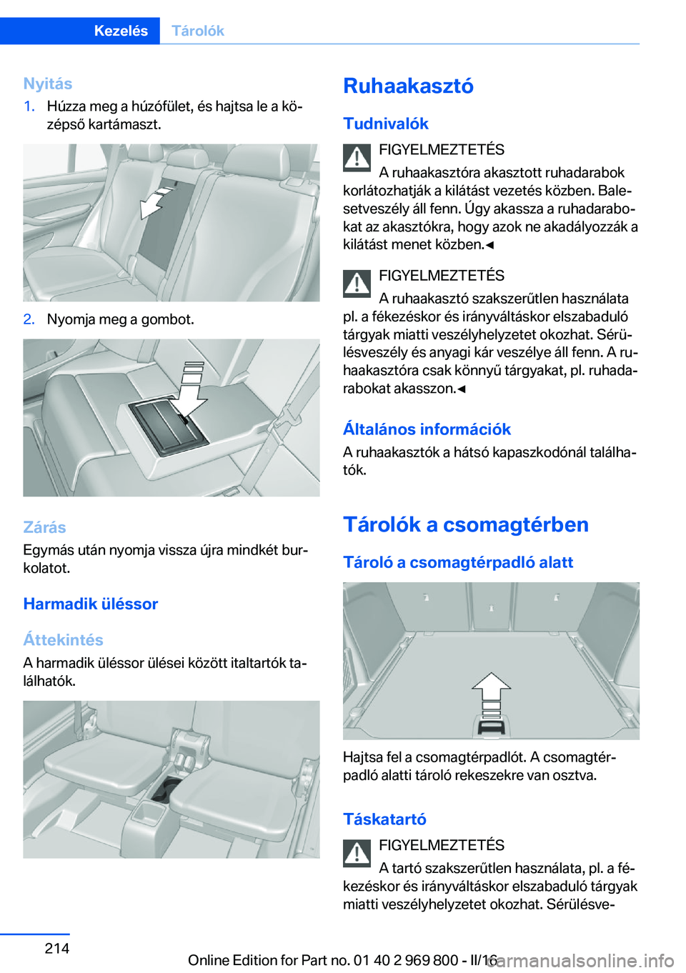 BMW X5 2016  Kezelési útmutató (in Hungarian) Nyitás1.Húzza meg a húzófület, és hajtsa le a kö‐
zépső kartámaszt.2.Nyomja meg a gombot.
Zárás
Egymás után nyomja vissza újra mindkét bur‐
kolatot.
Harmadik üléssor
Áttekintés
