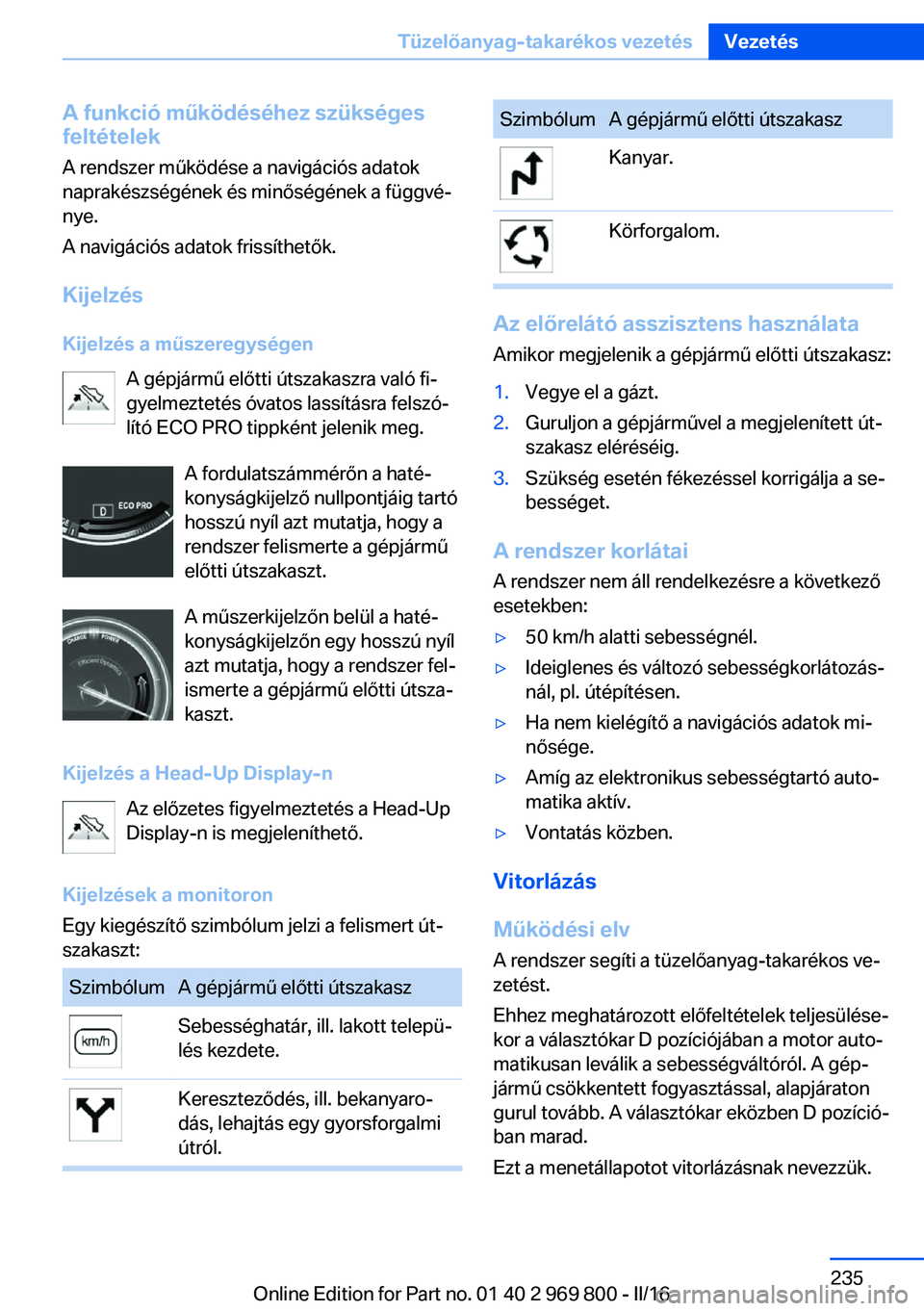 BMW X5 2016 Kezelési útmutató (in Hungarian) A funkció működéséhez szükségesfeltételek
A rendszer működése a navigációs adatok
naprakészségének és minőségének a függvé‐
nye.
A navigációs adatok frissíthetők.
Kijelzés BMW X5 2016 Kezelési útmutató (in Hungarian) A funkció működéséhez szükségesfeltételek
A rendszer működése a navigációs adatok
naprakészségének és minőségének a függvé‐
nye.
A navigációs adatok frissíthetők.
Kijelzés