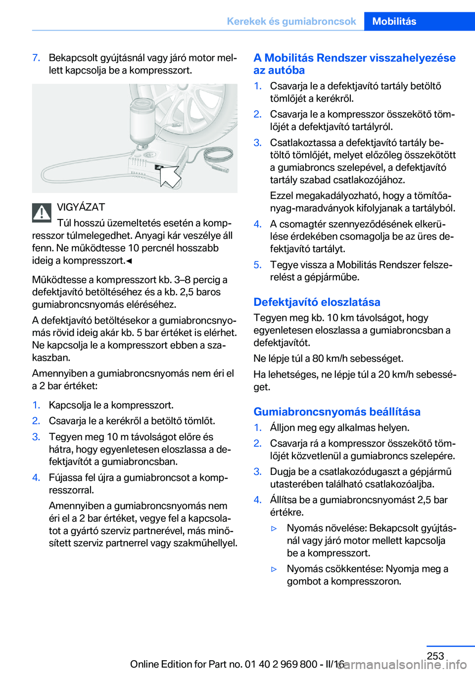 BMW X5 2016  Kezelési útmutató (in Hungarian) 7.Bekapcsolt gyújtásnál vagy járó motor mel‐
lett kapcsolja be a kompresszort.
VIGYÁZAT
Túl hosszú üzemeltetés esetén a komp‐
resszor túlmelegedhet. Anyagi kár veszélye áll
fenn. Ne