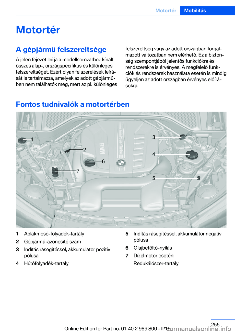 BMW X5 2016  Kezelési útmutató (in Hungarian) MotortérA gépjármű felszereltségeA jelen fejezet leírja a modellsorozathoz kínált
összes alap-, országspecifikus és különleges
felszereltséget. Ezért olyan felszerelések leírá‐
sá