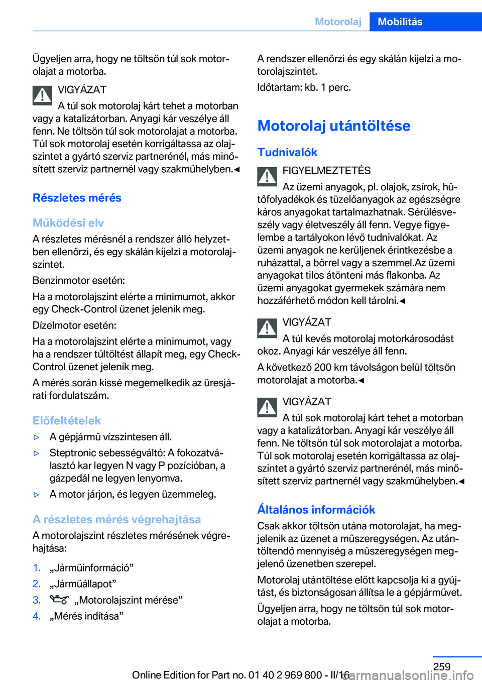 BMW X5 2016  Kezelési útmutató (in Hungarian) Ügyeljen arra, hogy ne töltsön túl sok motor‐
olajat a motorba.
VIGYÁZAT
A túl sok motorolaj kárt tehet a motorban
vagy a katalizátorban. Anyagi kár veszélye áll
fenn. Ne töltsön túl s