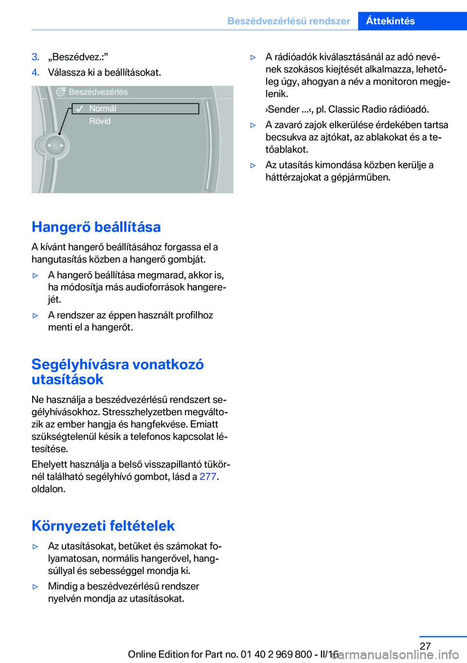 BMW X5 2016 Kezelési útmutató (in Hungarian) 3.„Beszédvez.:”4.Válassza ki a beállításokat.
Hangerő beállítása
A kívánt hangerő beállításához forgassa el a
hangutasítás közben a hangerő gombját.
▷A hangerő beállítás BMW X5 2016 Kezelési útmutató (in Hungarian) 3.„Beszédvez.:”4.Válassza ki a beállításokat.
Hangerő beállítása
A kívánt hangerő beállításához forgassa el a
hangutasítás közben a hangerő gombját.
▷A hangerő beállítás