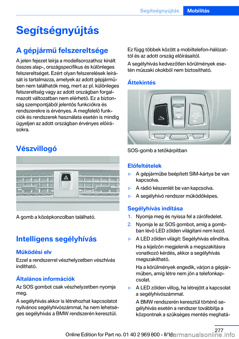 BMW X5 2016  Kezelési útmutató (in Hungarian) SegítségnyújtásA gépjármű felszereltségeA jelen fejezet leírja a modellsorozathoz kínált
összes alap-, országspecifikus és különleges
felszereltséget. Ezért olyan felszerelések leí
