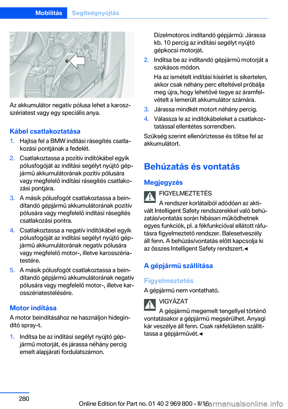 BMW X5 2016  Kezelési útmutató (in Hungarian) Az akkumulátor negatív pólusa lehet a karosz‐
szériatest vagy egy speciális anya.
Kábel csatlakoztatása
1.Hajtsa fel a BMW indítási rásegítés csatla‐
kozási pontjának a fedelét.2.Cs
