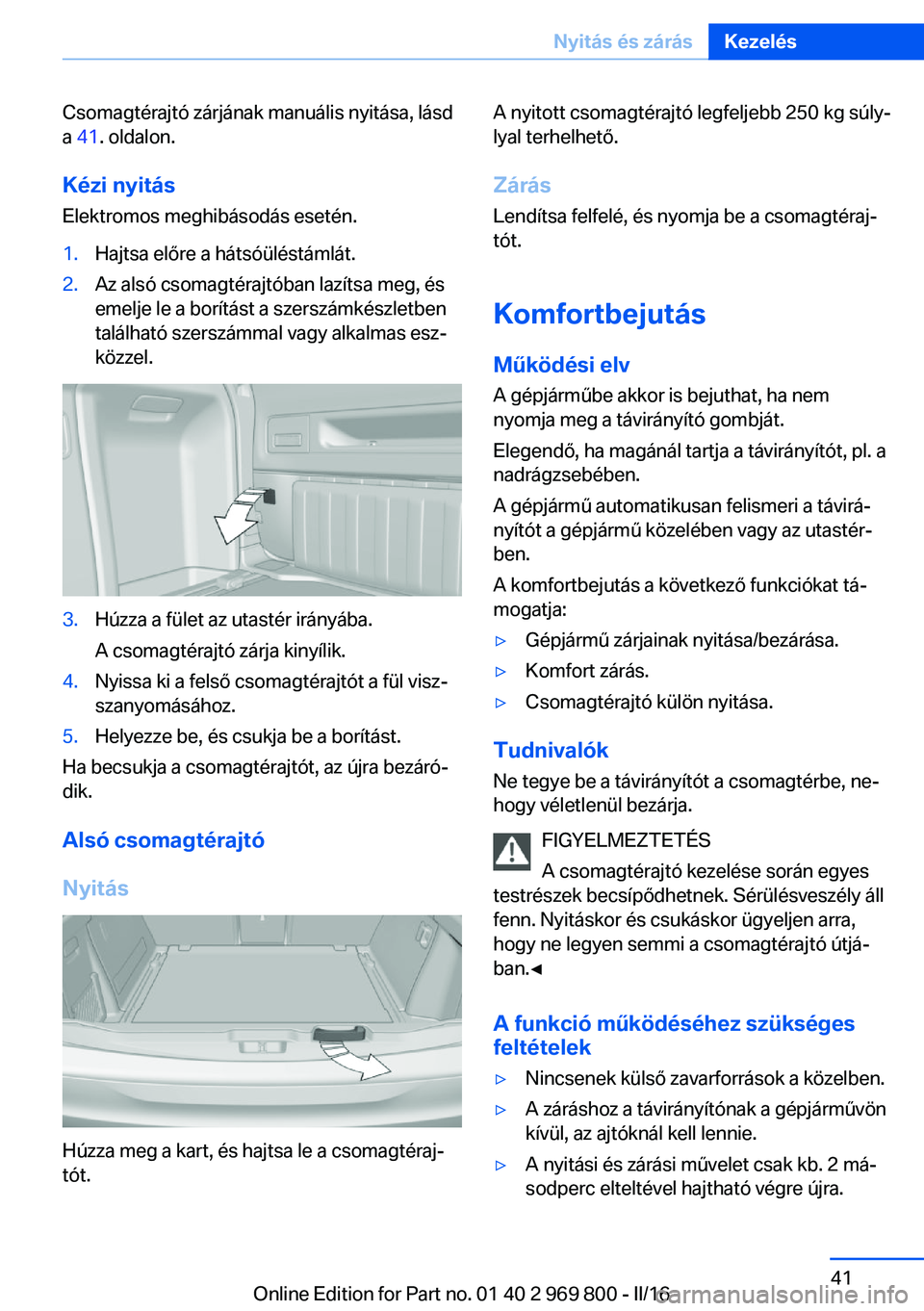 BMW X5 2016 Kezelési útmutató (in Hungarian) Csomagtérajtó zárjának manuális nyitása, lásd
a 41 . oldalon.
Kézi nyitás
Elektromos meghibásodás esetén.1.Hajtsa előre a hátsóüléstámlát.2.Az alsó csomagtérajtóban lazítsa meg BMW X5 2016 Kezelési útmutató (in Hungarian) Csomagtérajtó zárjának manuális nyitása, lásd
a 41 . oldalon.
Kézi nyitás
Elektromos meghibásodás esetén.1.Hajtsa előre a hátsóüléstámlát.2.Az alsó csomagtérajtóban lazítsa meg