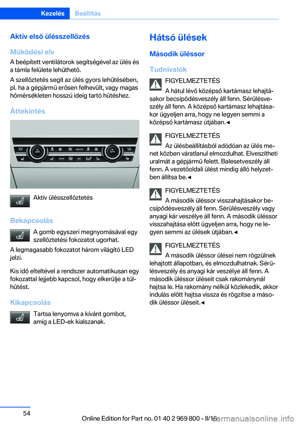 BMW X5 2016 Kezelési útmutató (in Hungarian) Aktív első ülésszellőzés
Működési elv
A beépített ventilátorok segítségével az ülés és
a támla felülete lehűthető.
A szellőztetés segít az ülés gyors lehűtésében,
pl. ha BMW X5 2016 Kezelési útmutató (in Hungarian) Aktív első ülésszellőzés
Működési elv
A beépített ventilátorok segítségével az ülés és
a támla felülete lehűthető.
A szellőztetés segít az ülés gyors lehűtésében,
pl. ha
