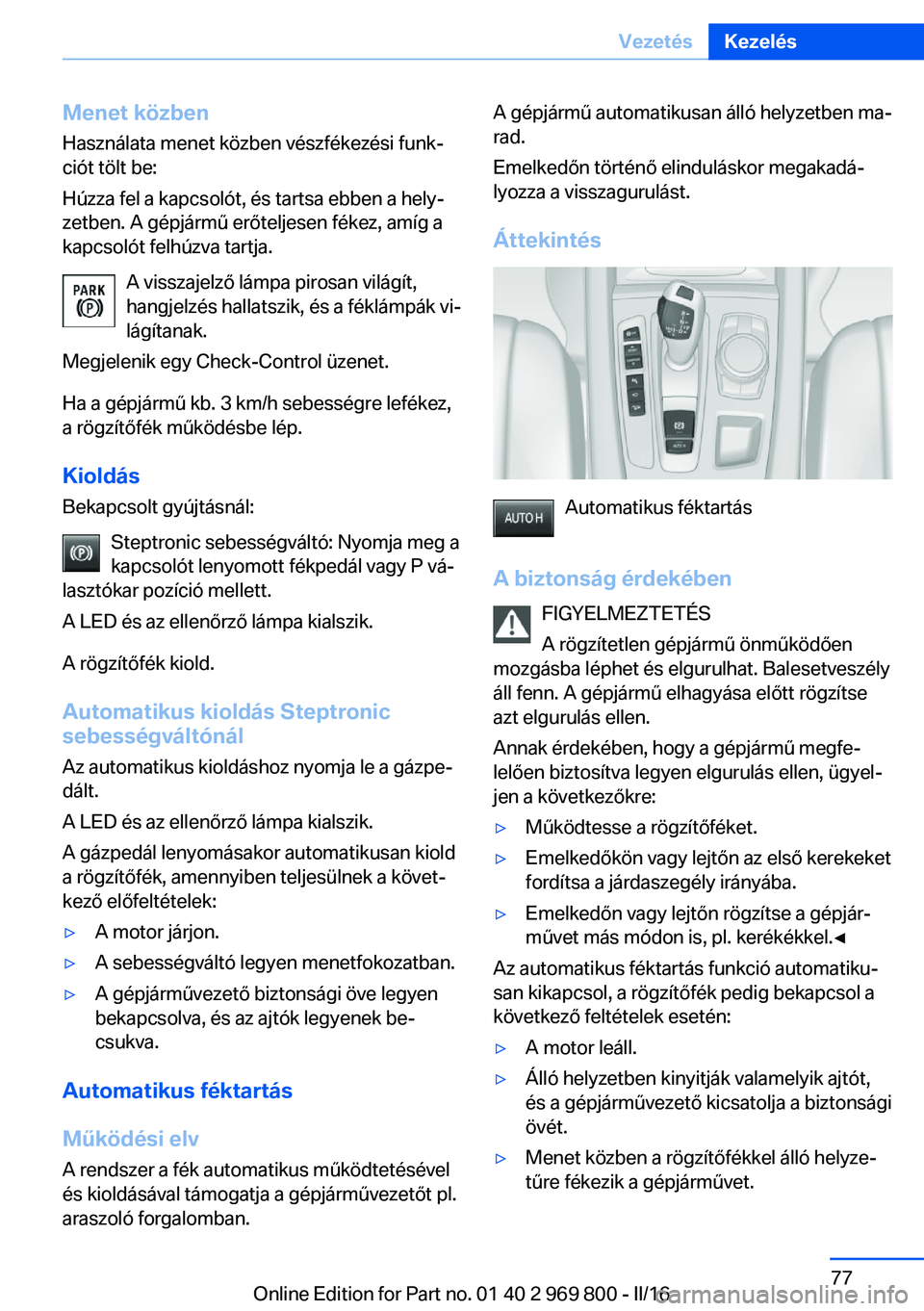 BMW X5 2016 Kezelési útmutató (in Hungarian) Menet közben
Használata menet közben vészfékezési funk‐
ciót tölt be:
Húzza fel a kapcsolót, és tartsa ebben a hely‐
zetben. A gépjármű erőteljesen fékez, amíg a
kapcsolót felhú BMW X5 2016 Kezelési útmutató (in Hungarian) Menet közben
Használata menet közben vészfékezési funk‐
ciót tölt be:
Húzza fel a kapcsolót, és tartsa ebben a hely‐
zetben. A gépjármű erőteljesen fékez, amíg a
kapcsolót felhú