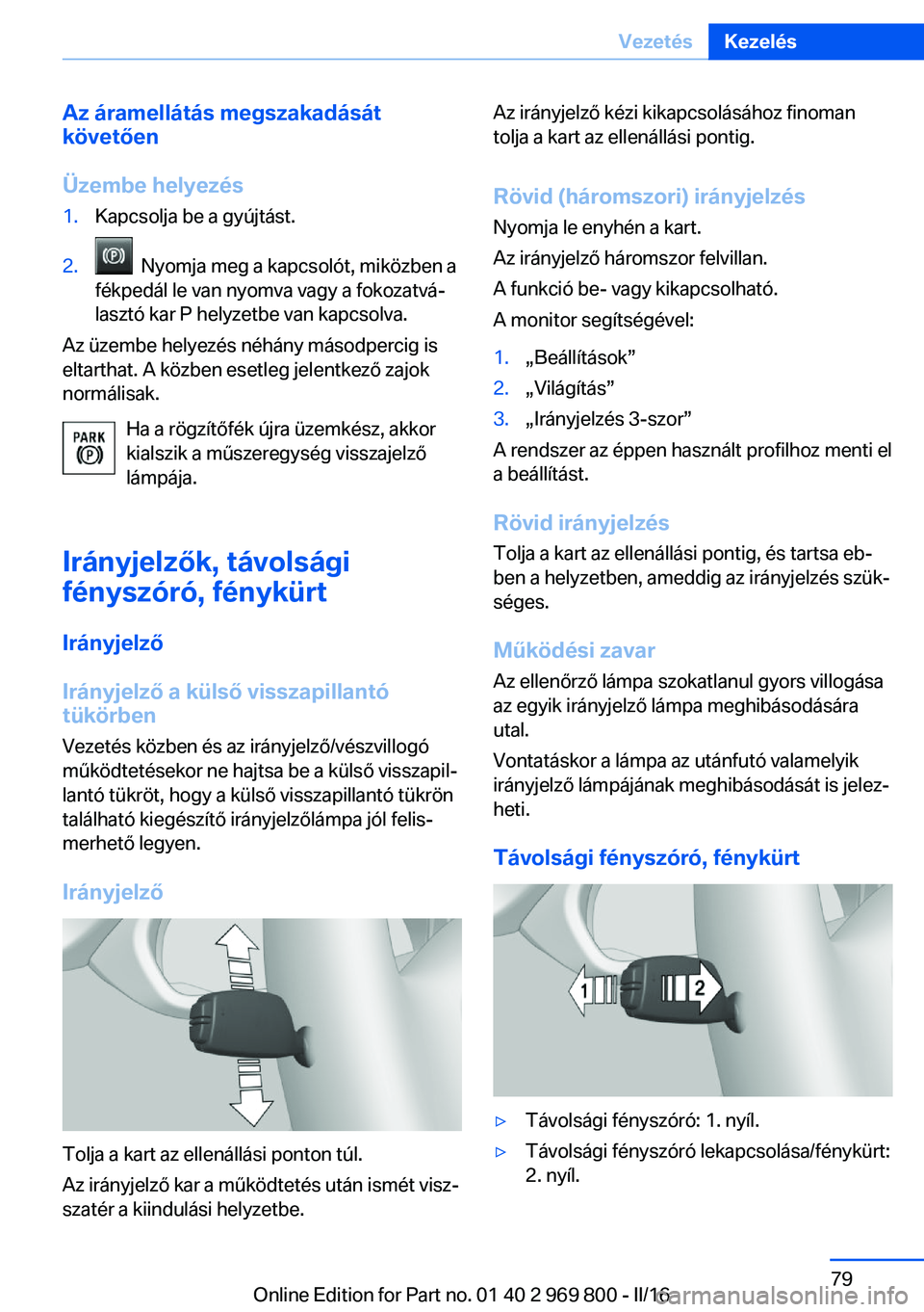 BMW X5 2016 Kezelési útmutató (in Hungarian) Az áramellátás megszakadását
követően
Üzembe helyezés1.Kapcsolja be a gyújtást.2. Nyomja meg a kapcsolót, miközben a
fékpedál le van nyomva vagy a fokozatvá‐
lasztó kar P helyzetbe BMW X5 2016 Kezelési útmutató (in Hungarian) Az áramellátás megszakadását
követően
Üzembe helyezés1.Kapcsolja be a gyújtást.2. Nyomja meg a kapcsolót, miközben a
fékpedál le van nyomva vagy a fokozatvá‐
lasztó kar P helyzetbe