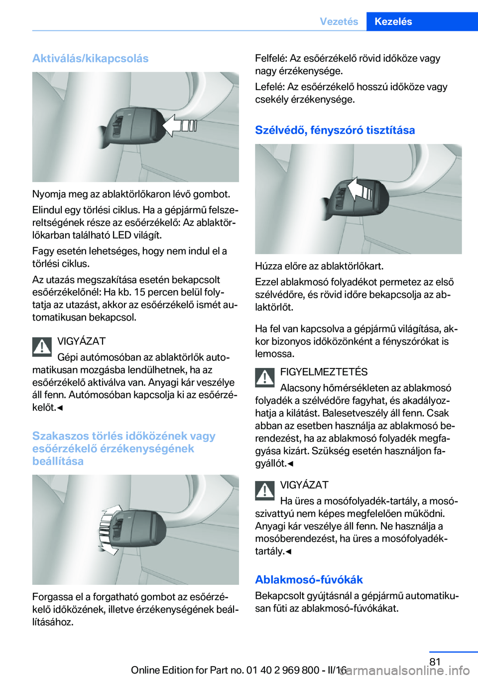 BMW X5 2016 Kezelési útmutató (in Hungarian) Aktiválás/kikapcsolás
Nyomja meg az ablaktörlőkaron lévő gombot.
Elindul egy törlési ciklus. Ha a gépjármű felsze‐
reltségének része az esőérzékelő: Az ablaktör‐
lőkarban tal BMW X5 2016 Kezelési útmutató (in Hungarian) Aktiválás/kikapcsolás
Nyomja meg az ablaktörlőkaron lévő gombot.
Elindul egy törlési ciklus. Ha a gépjármű felsze‐
reltségének része az esőérzékelő: Az ablaktör‐
lőkarban tal
