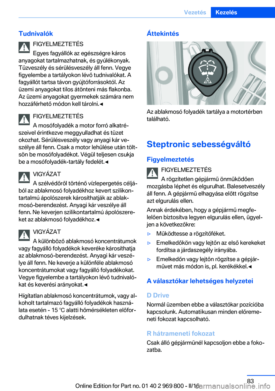 BMW X5 2016 Kezelési útmutató (in Hungarian) TudnivalókFIGYELMEZTETÉS
Egyes fagyállók az egészségre káros
anyagokat tartalmazhatnak, és gyúlékonyak.
Tűzveszély és sérülésveszély áll fenn. Vegye
figyelembe a tartályokon lévő BMW X5 2016 Kezelési útmutató (in Hungarian) TudnivalókFIGYELMEZTETÉS
Egyes fagyállók az egészségre káros
anyagokat tartalmazhatnak, és gyúlékonyak.
Tűzveszély és sérülésveszély áll fenn. Vegye
figyelembe a tartályokon lévő