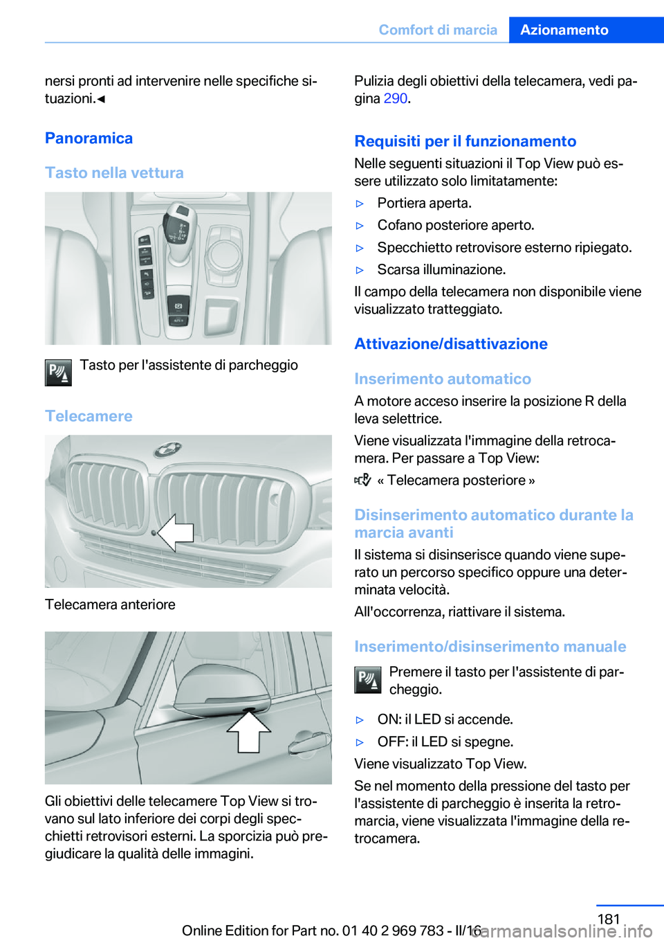 BMW X5 2016  Libretti Di Uso E manutenzione (in Italian) nersi pronti ad intervenire nelle specifiche si‐
tuazioni.◀
Panoramica
Tasto nella vettura
Tasto per l'assistente di parcheggio
Telecamere
Telecamera anteriore
Gli obiettivi delle telecamere T
