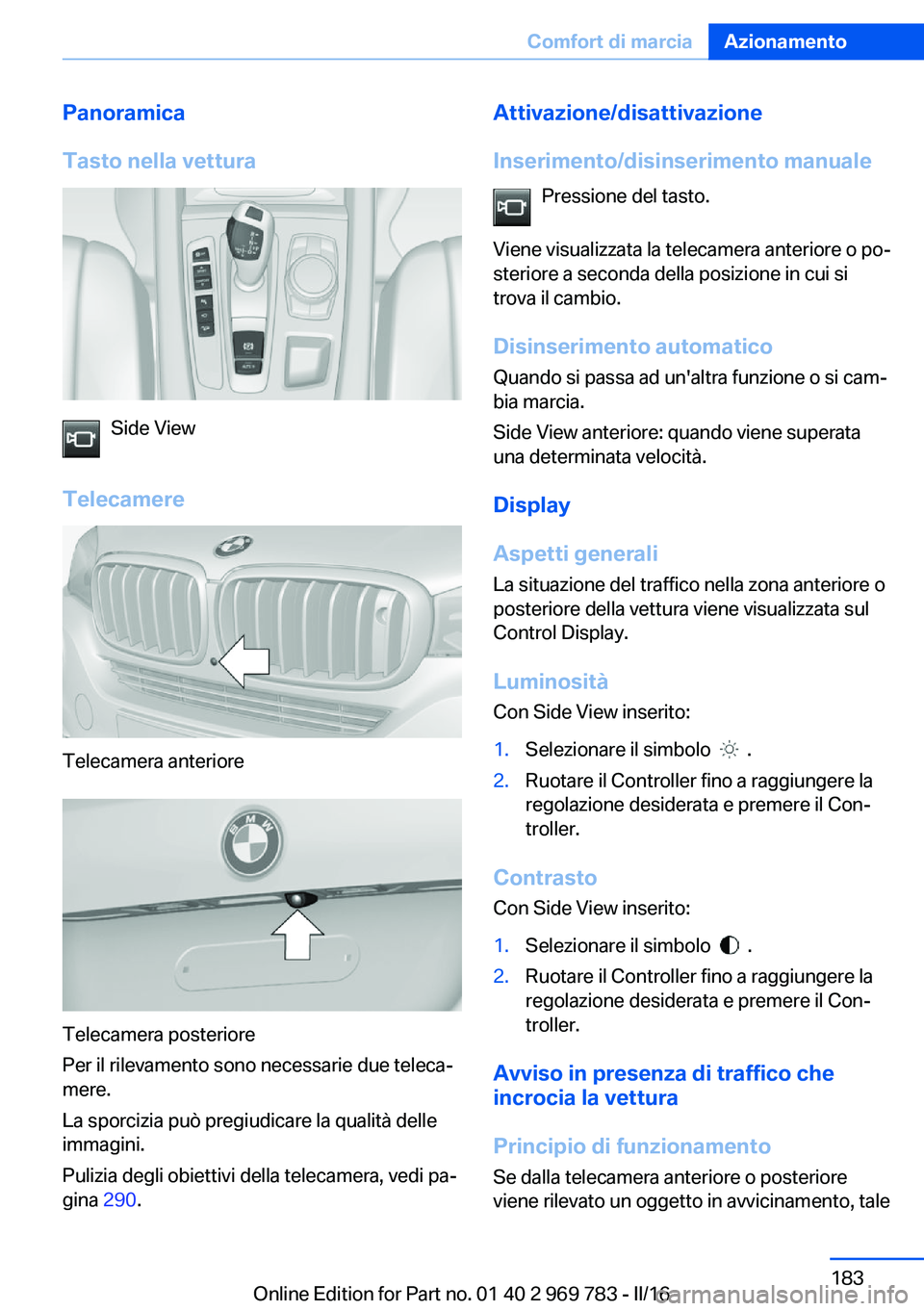 BMW X5 2016  Libretti Di Uso E manutenzione (in Italian) Panoramica
Tasto nella vettura
Side View
Telecamere
Telecamera anteriore
Telecamera posteriore
Per il rilevamento sono necessarie due teleca‐
mere.
La sporcizia può pregiudicare la qualità delle
i