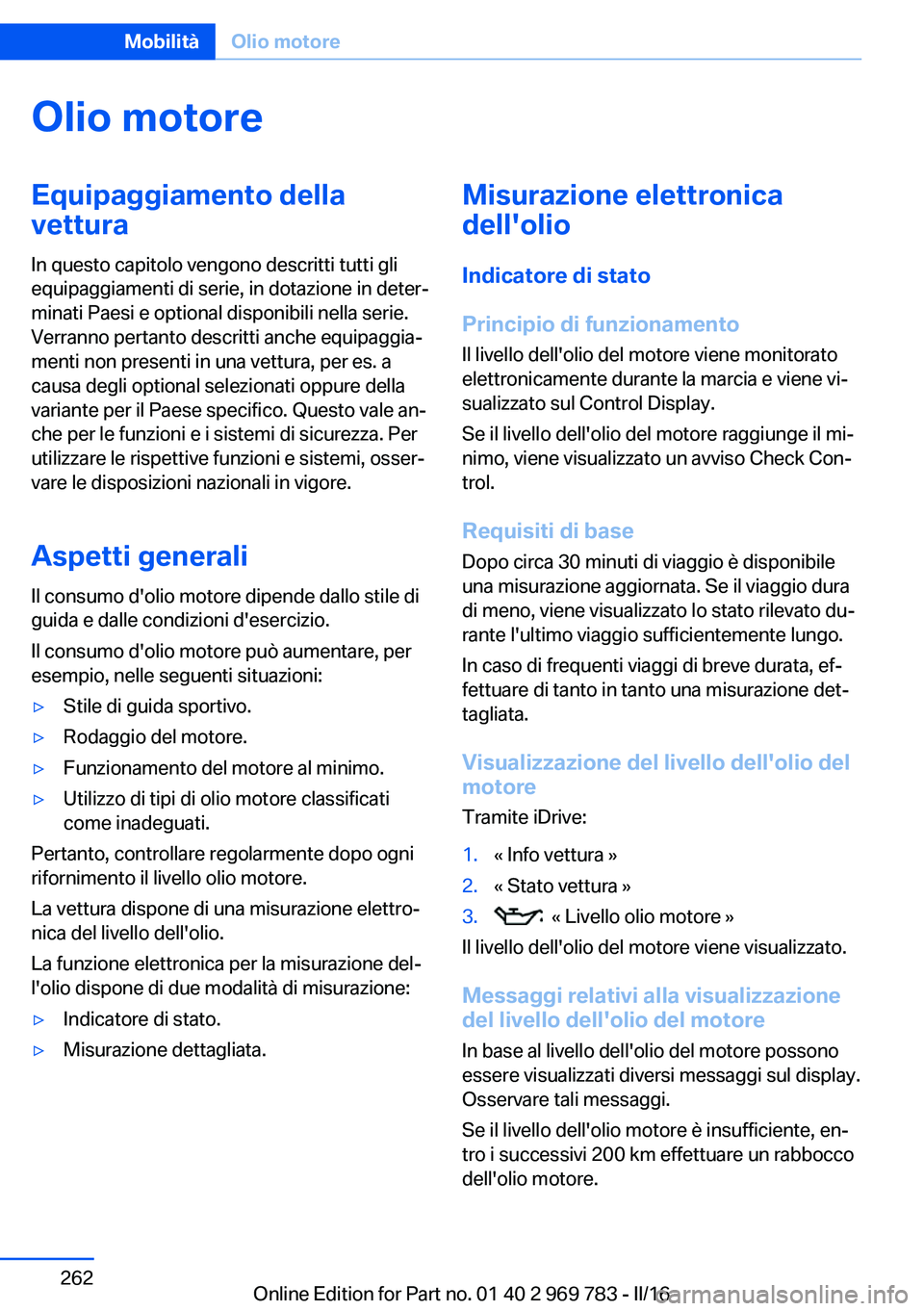 BMW X5 2016  Libretti Di Uso E manutenzione (in Italian) Olio motoreEquipaggiamento della
vettura
In questo capitolo vengono descritti tutti gli
equipaggiamenti di serie, in dotazione in deter‐
minati Paesi e optional disponibili nella serie.
Verranno per