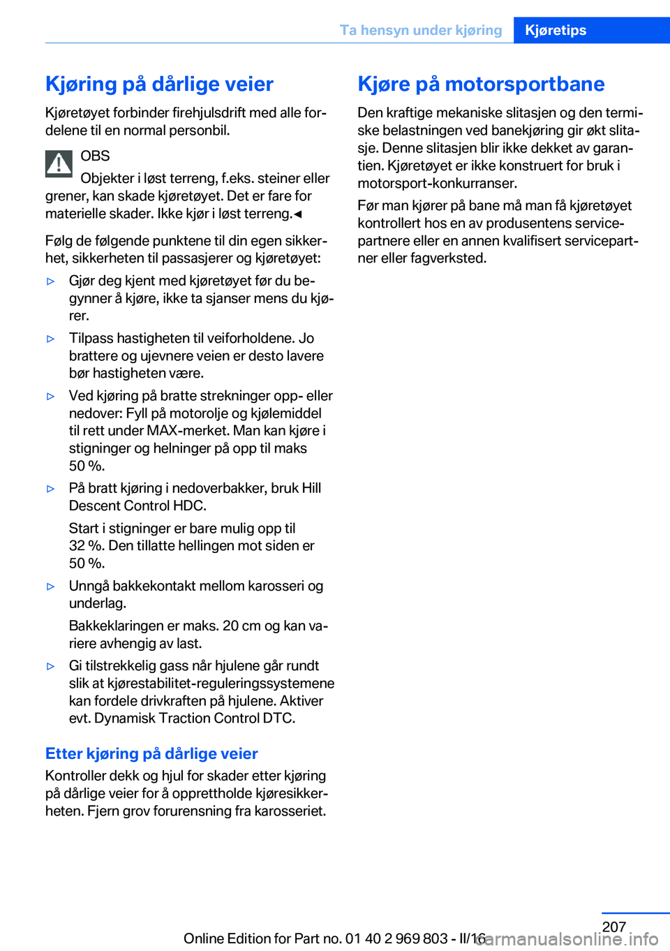 BMW X5 2016  InstruksjonsbØker (in Norwegian) Kjøring på dårlige veierKjøretøyet forbinder firehjulsdrift med alle for‐
delene til en normal personbil.
OBS
Objekter i løst terreng, f.eks. steiner eller
grener, kan skade kjøretøyet. Det 