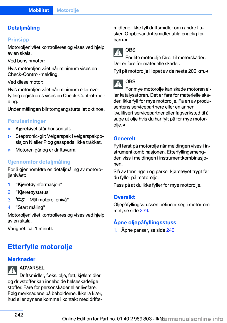 BMW X5 2016  InstruksjonsbØker (in Norwegian) Detaljmåling
Prinsipp Motoroljenivået kontrolleres og vises ved hjelp
av en skala.
Ved bensinmotor:
Hvis motoroljenivået når minimum vises en
Check-Control-melding.
Ved dieselmotor:
Hvis motorolje