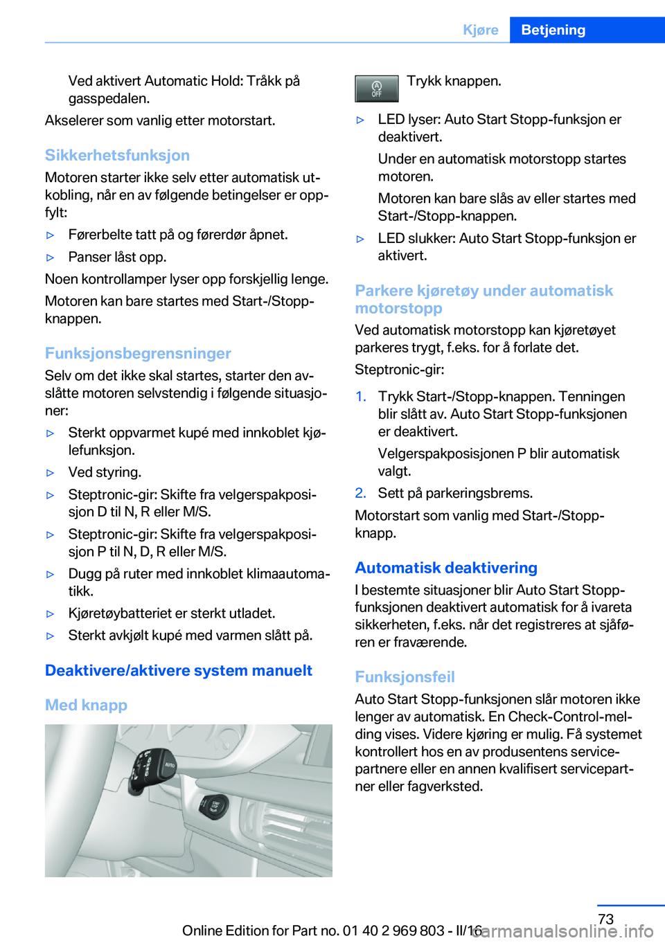 BMW X5 2016  InstruksjonsbØker (in Norwegian) Ved aktivert Automatic Hold: Tråkk på
gasspedalen.
Akselerer som vanlig etter motorstart.
Sikkerhetsfunksjon
Motoren starter ikke selv etter automatisk ut‐
kobling, når en av følgende betingelse