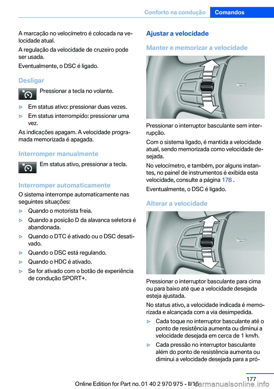 BMW X5 2016  Manual do condutor (in Portuguese) A marcação no velocímetro é colocada na ve‐
locidade atual.
A regulação da velocidade de cruzeiro pode
ser usada.
Eventualmente, o DSC é ligado.
Desligar Pressionar a tecla no volante.▷Em s