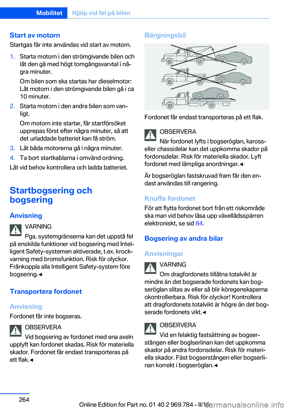 BMW X5 2016 InstruktionsbÖcker (in Swedish) Start av motornStartgas får inte användas vid start av motorn.1.Starta motorn i den strömgivande bilen och
låt den gå med högt tomgångsvarvtal i nå‐
gra minuter.
Om bilen som ska startas har BMW X5 2016 InstruktionsbÖcker (in Swedish) Start av motornStartgas får inte användas vid start av motorn.1.Starta motorn i den strömgivande bilen och
låt den gå med högt tomgångsvarvtal i nå‐
gra minuter.
Om bilen som ska startas har