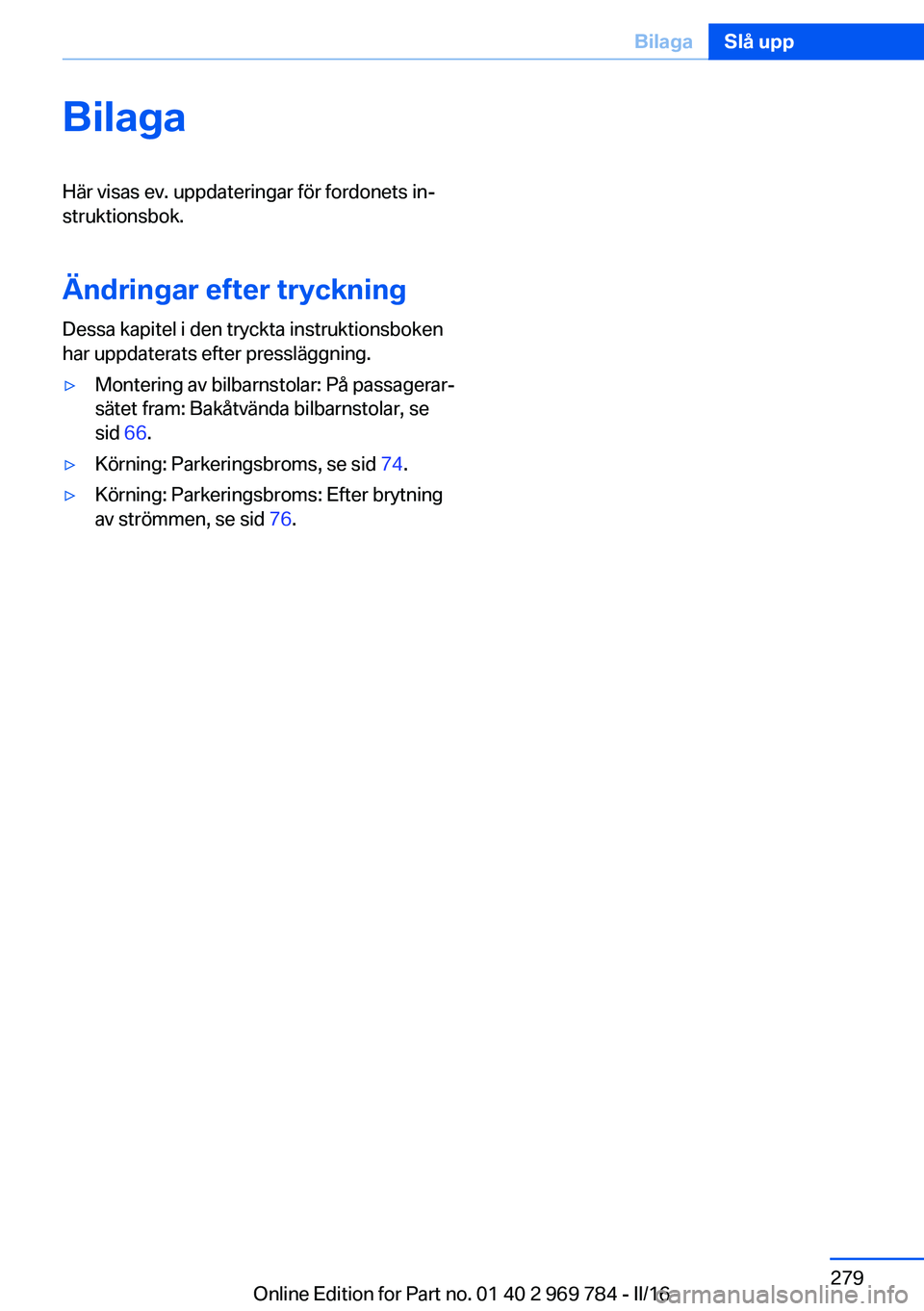 BMW X5 2016  InstruktionsbÖcker (in Swedish) BilagaHär visas ev. uppdateringar för fordonets in‐
struktionsbok.
Ändringar efter tryckning Dessa kapitel i den tryckta instruktionsboken
har uppdaterats efter pressläggning.▷Montering av bil