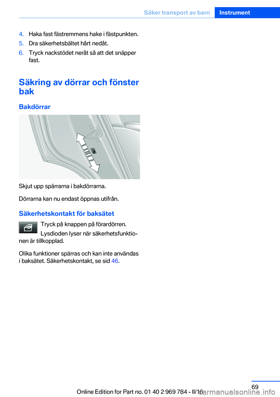 BMW X5 2016  InstruktionsbÖcker (in Swedish) 4.Haka fast fästremmens hake i fästpunkten.5.Dra säkerhetsbältet hårt nedåt.6.Tryck nackstödet neråt så att det snäpper
fast.
Säkring av dörrar och fönster
bak
Bakdörrar
Skjut upp spärr