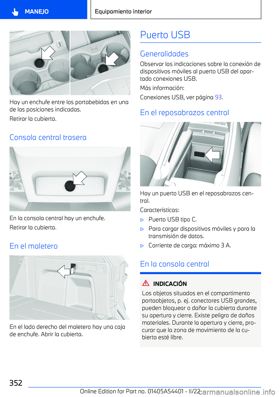 BMW X5 M 2022  Manuales de Empleo (in Spanish) Hay un enchufe entre los portabebidas en una
de las posiciones indicadas.
Retirar la cubierta.
Consola central trasera
En la consola central hay un enchufe. Retirar la cubierta.
En el maletero
En el l