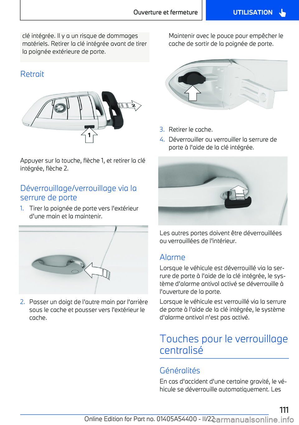 BMW X5 M 2022  Notices Demploi (in French) clé intégrée. Il y a un risque de dommagesmatériels. Retirer la clé intégrée avant de tirer
la poignée extérieure de porte.
Retrait
Appuyer sur la touche, fl