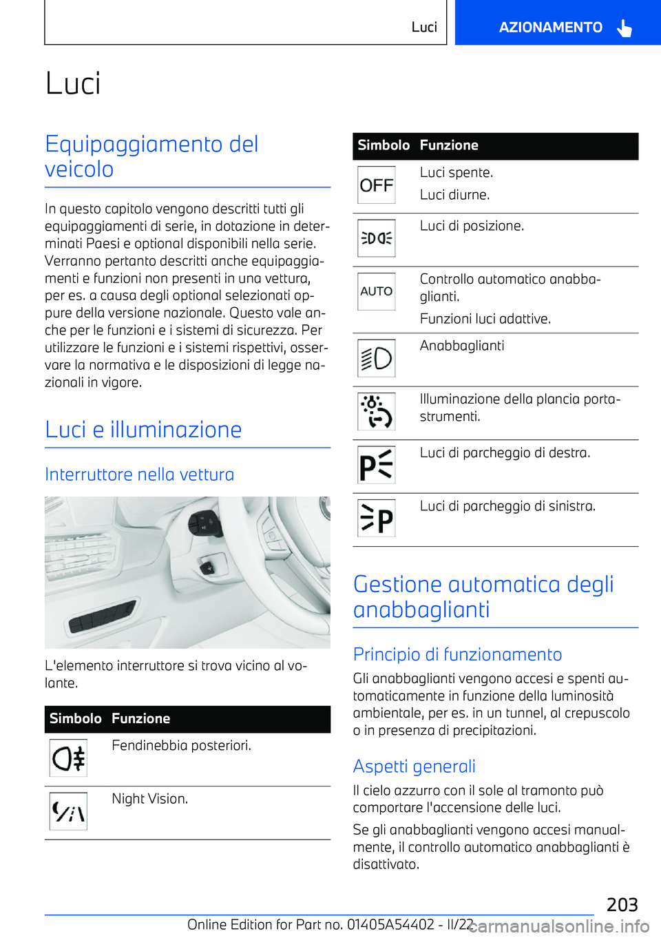 BMW X5 M 2022  Libretti Di Uso E manutenzione (in Italian) LuciEquipaggiamento del
veicolo
In questo capitolo vengono descritti tutti gli equipaggiamenti di serie, in dotazione in deter