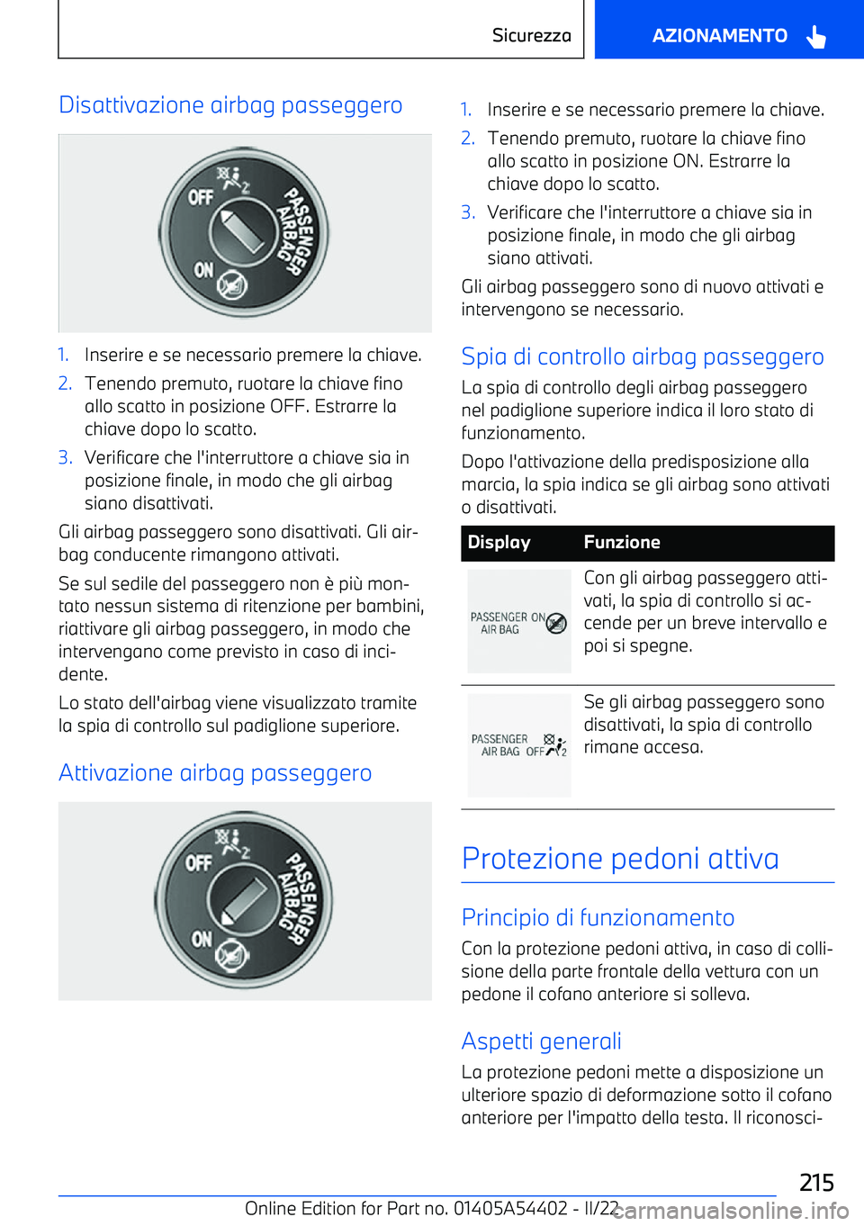 BMW X5 M 2022  Libretti Di Uso E manutenzione (in Italian) Disattivazione airbag passeggero1.Inserire e se necessario premere la chiave.2.Tenendo premuto, ruotare la chiave fino
allo scatto in posizione OFF. Estrarre la
chiave dopo lo scatto.3.Verificare che 