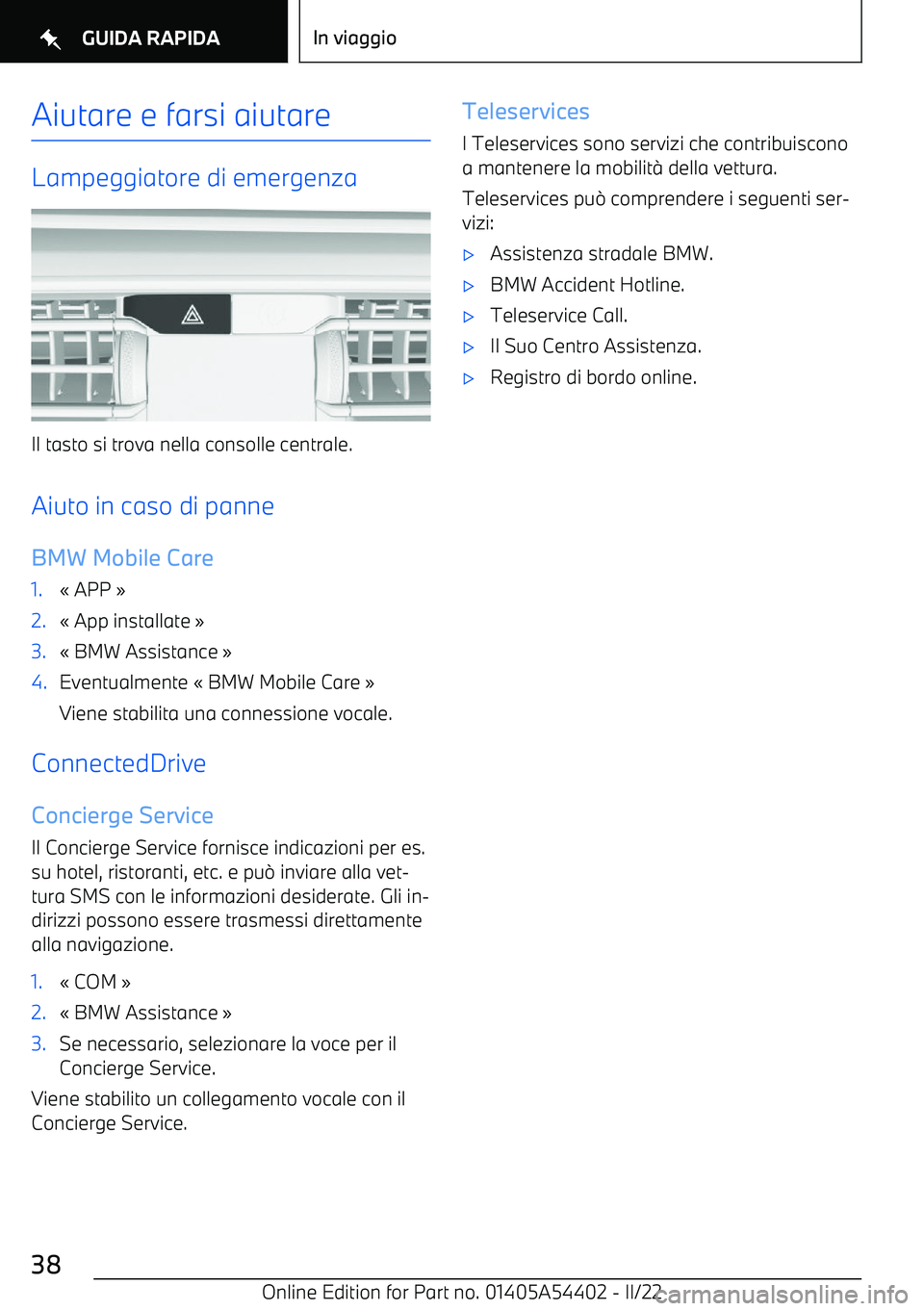 BMW X5 M 2022  Libretti Di Uso E manutenzione (in Italian) Aiutare e farsi aiutare
Lampeggiatore di emergenza
Il tasto si trova nella consolle centrale.
Aiuto in caso di panne BMW Mobile Care
1.