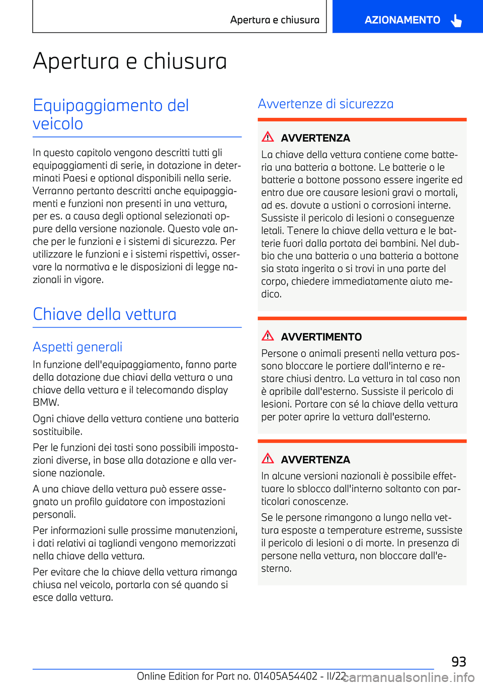 BMW X5 M 2022  Libretti Di Uso E manutenzione (in Italian) Apertura e chiusuraEquipaggiamento del
veicolo
In questo capitolo vengono descritti tutti gli equipaggiamenti di serie, in dotazione in deter