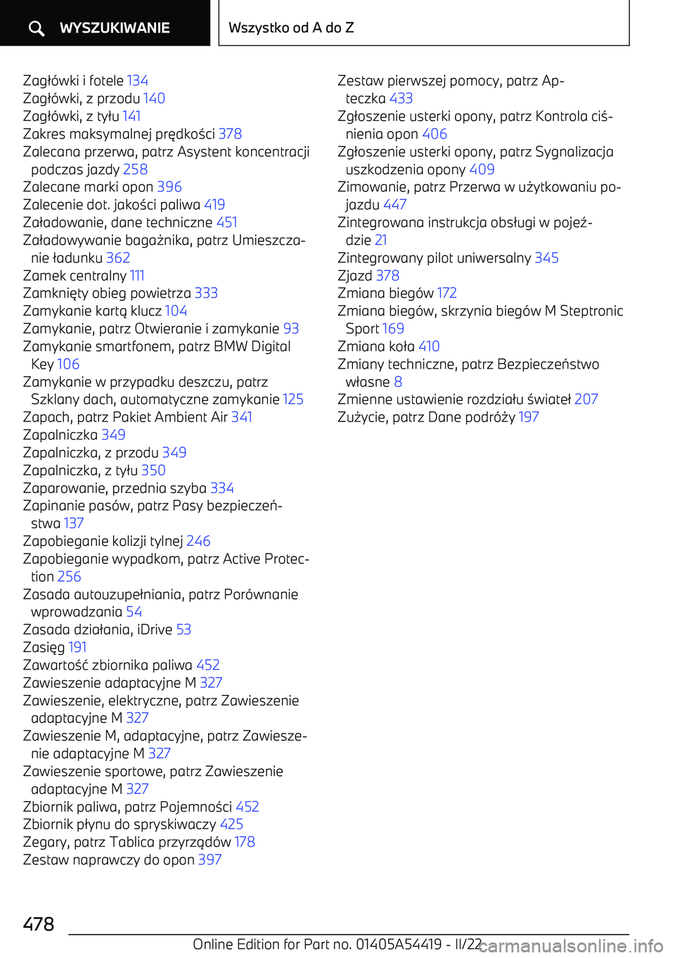BMW X5 M 2022  Instrukcja obsługi (in Polish) Zag2-wki i fotele  134 
Zag 2-wki, z przodu  140 
Zag 2-wki, z ty 2u  141  
Zakres maksymalnej pr 6dko 3ci  378  
Zalecana przerwa, patrz Asystent koncentracji podczas jazdy  258 
Zalecane marki opon 