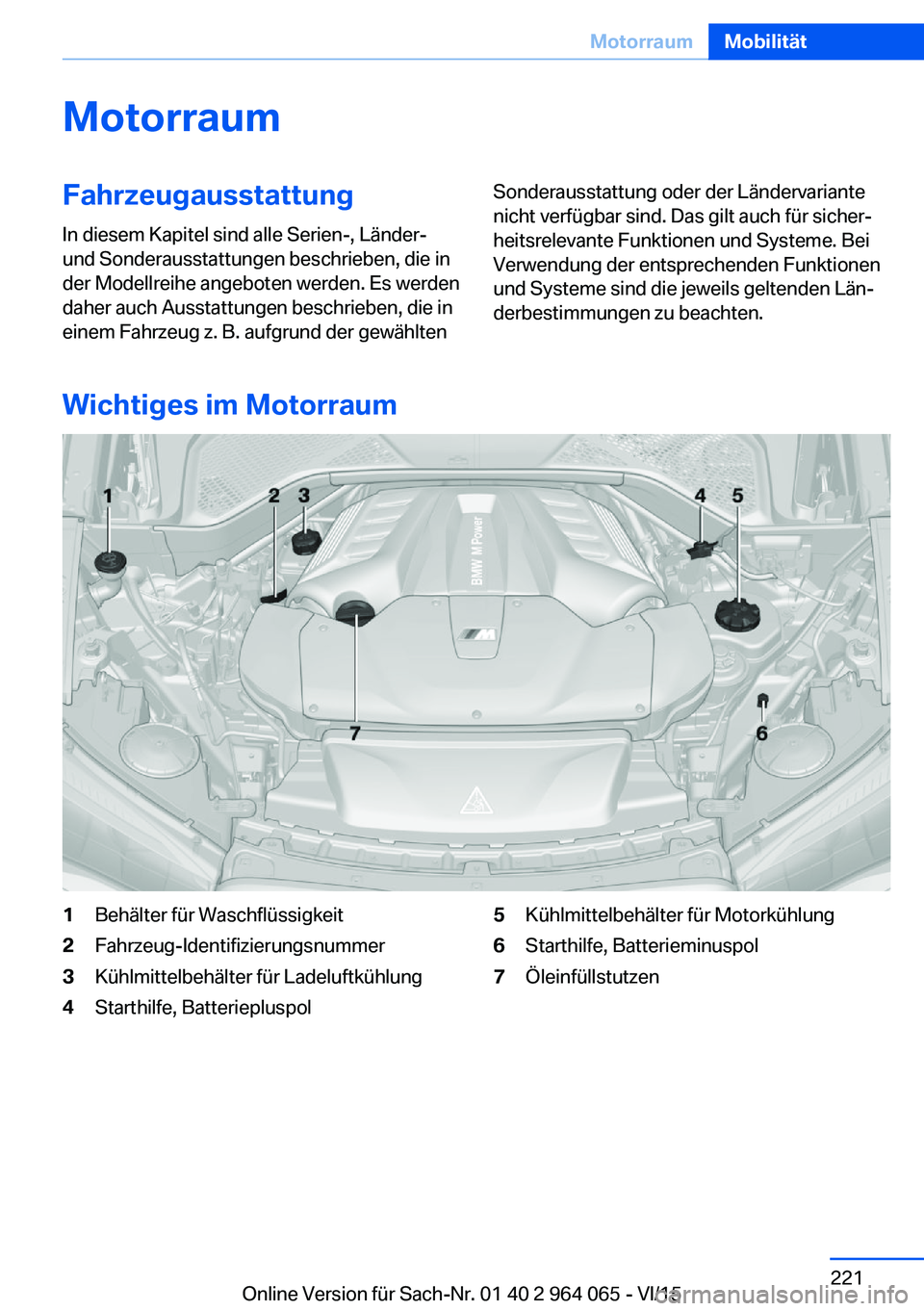 BMW X5 M 2016  Betriebsanleitungen (in German) MotorraumFahrzeugausstattungIn diesem Kapitel sind alle Serien-, Länder-
und Sonderausstattungen beschrieben, die in
der Modellreihe angeboten werden. Es werden
daher auch Ausstattungen beschrieben, 